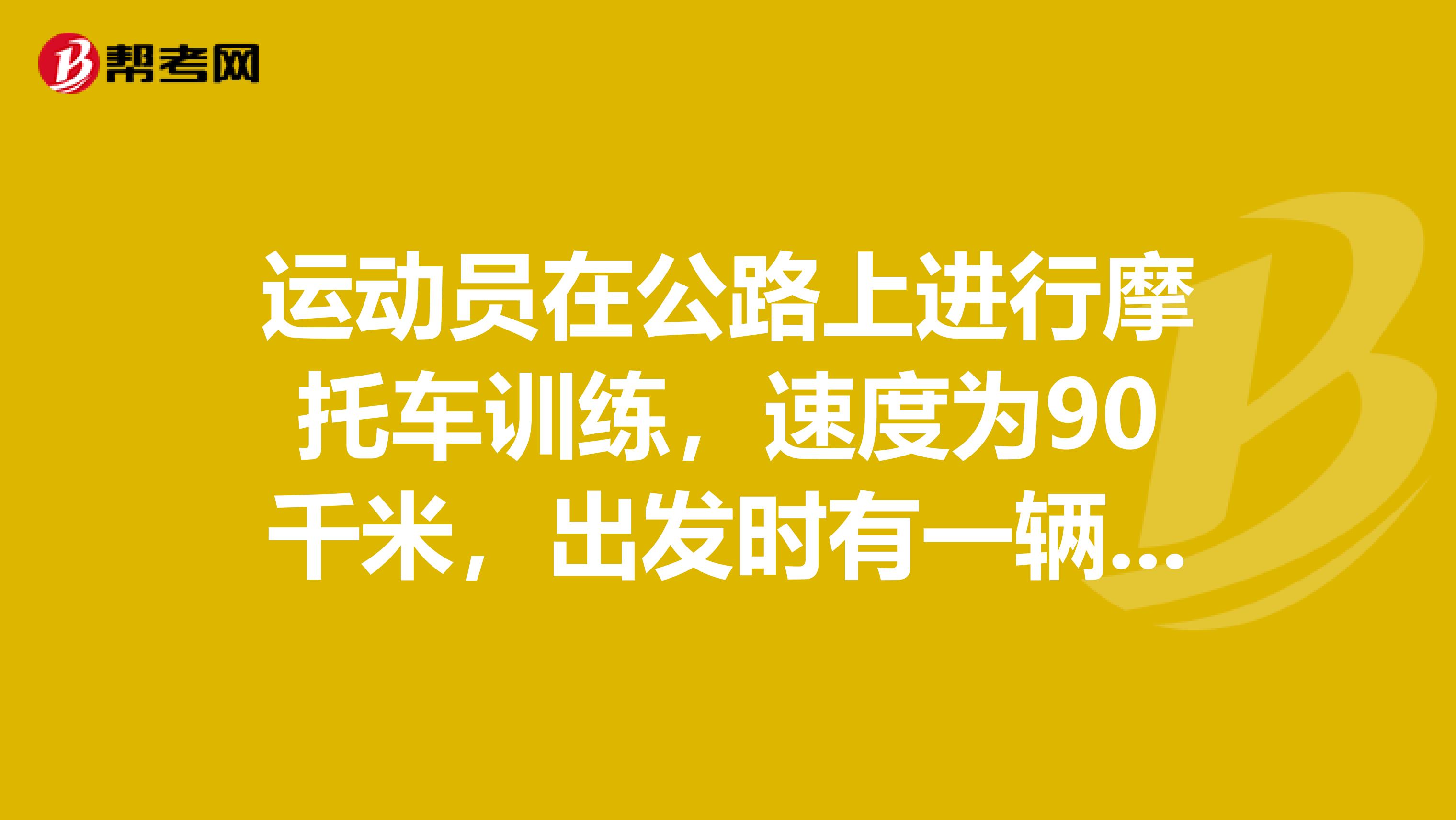 运动员在公路上进行摩托车训练，速度为90千米，出发时有一辆公共汽车和摩托车同时出发，公交车的速度是60千米