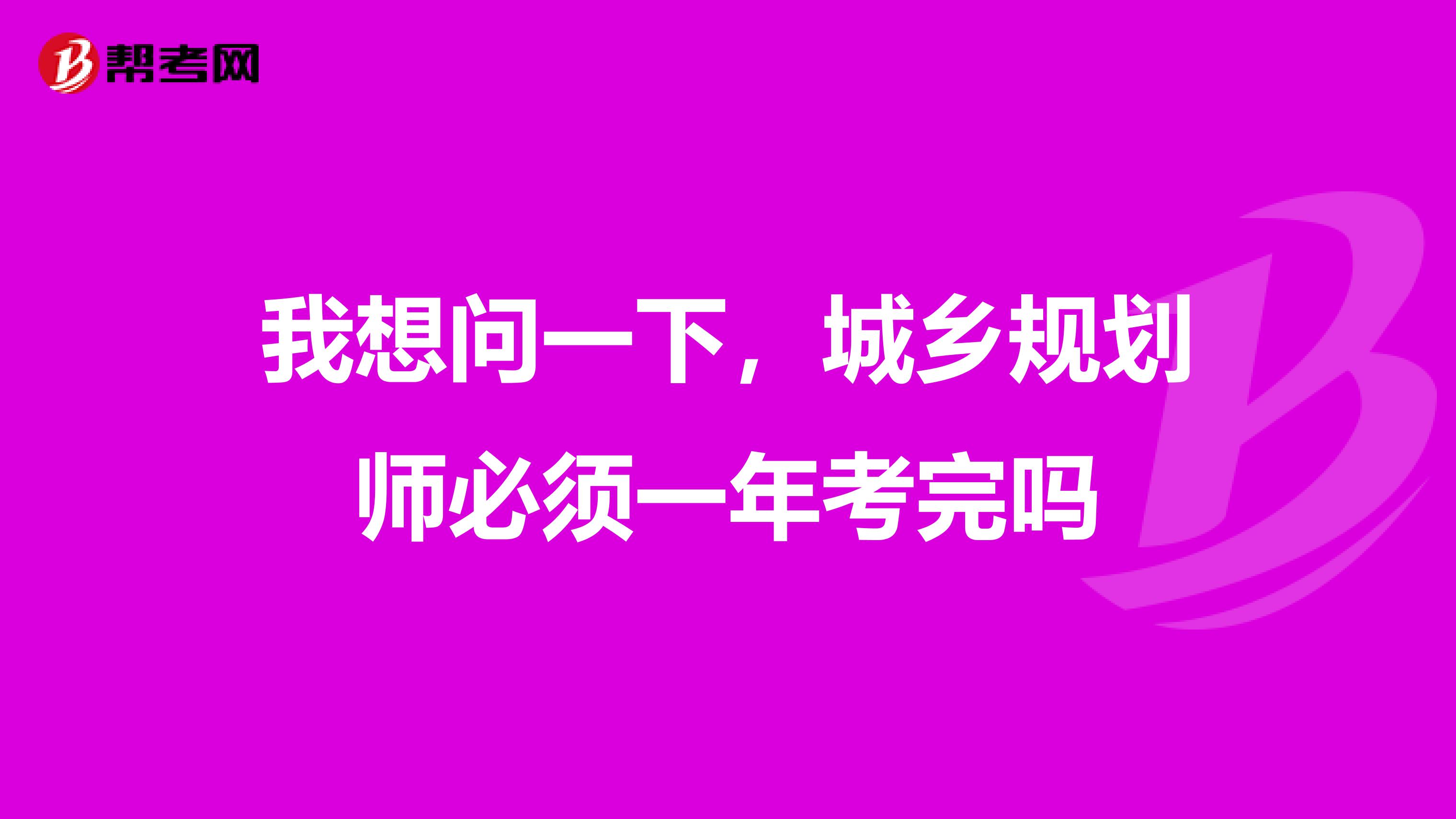我想问一下,城乡规划师必须一年考完吗