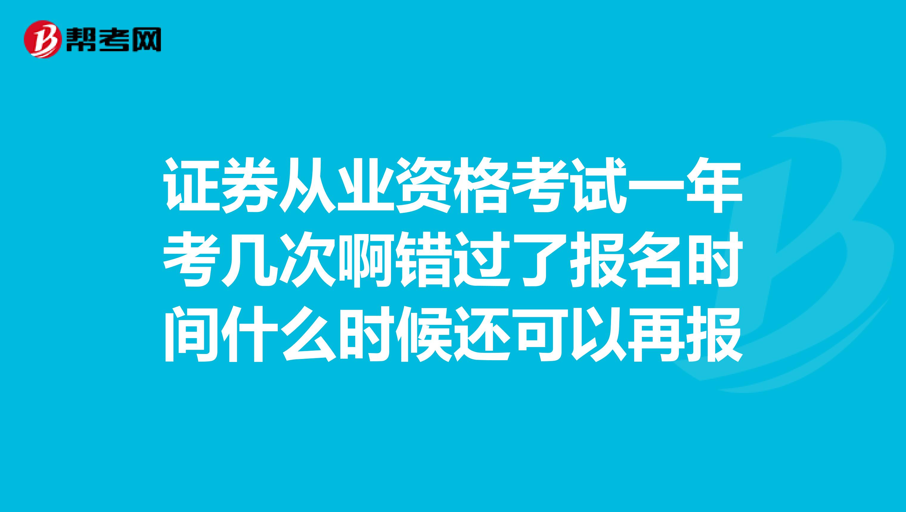 证券从业资格考试一年考几次啊错过了报名时间什么时候还可以再报