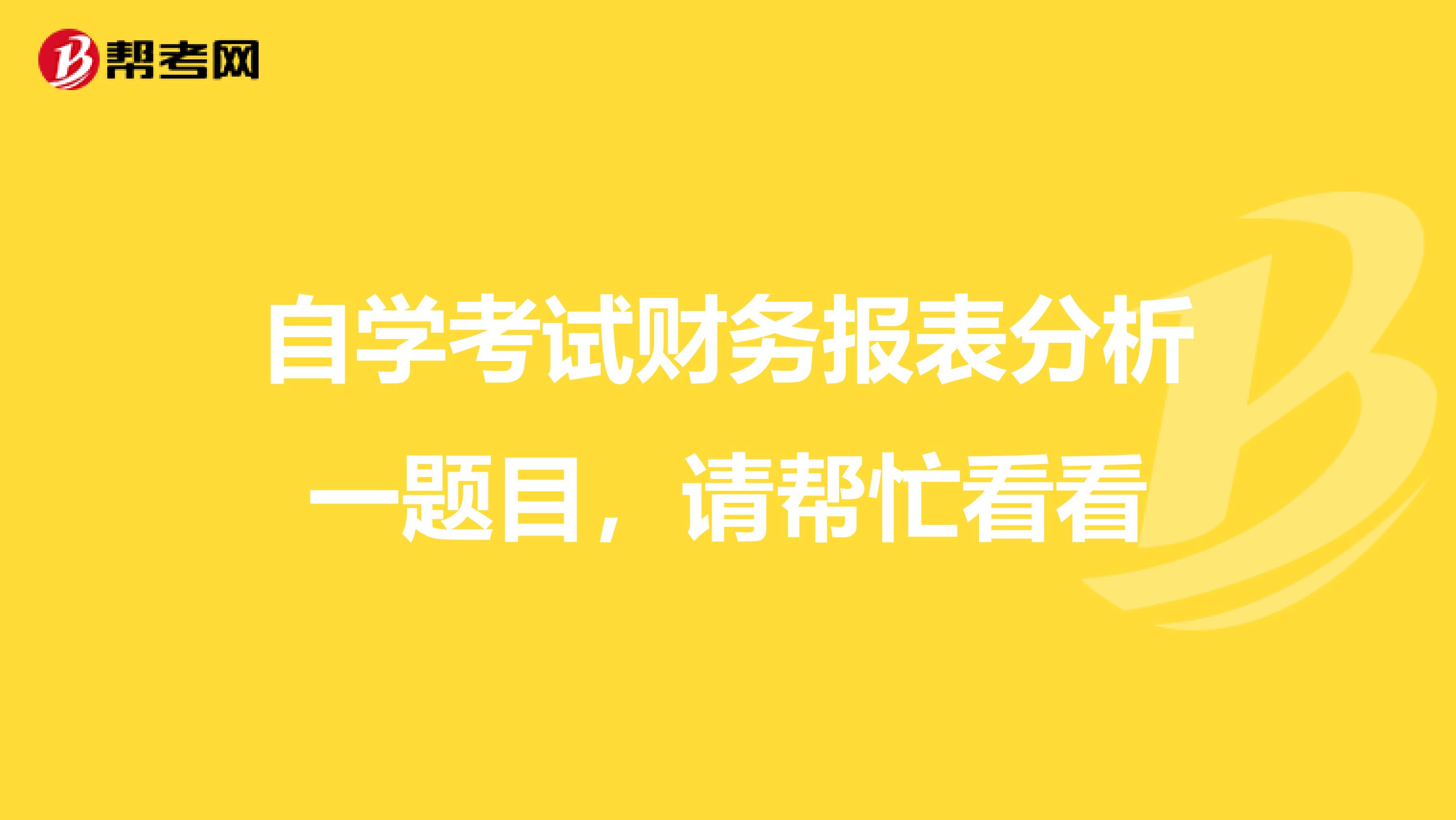 自学考试财务报表分析一题目,请帮忙看看