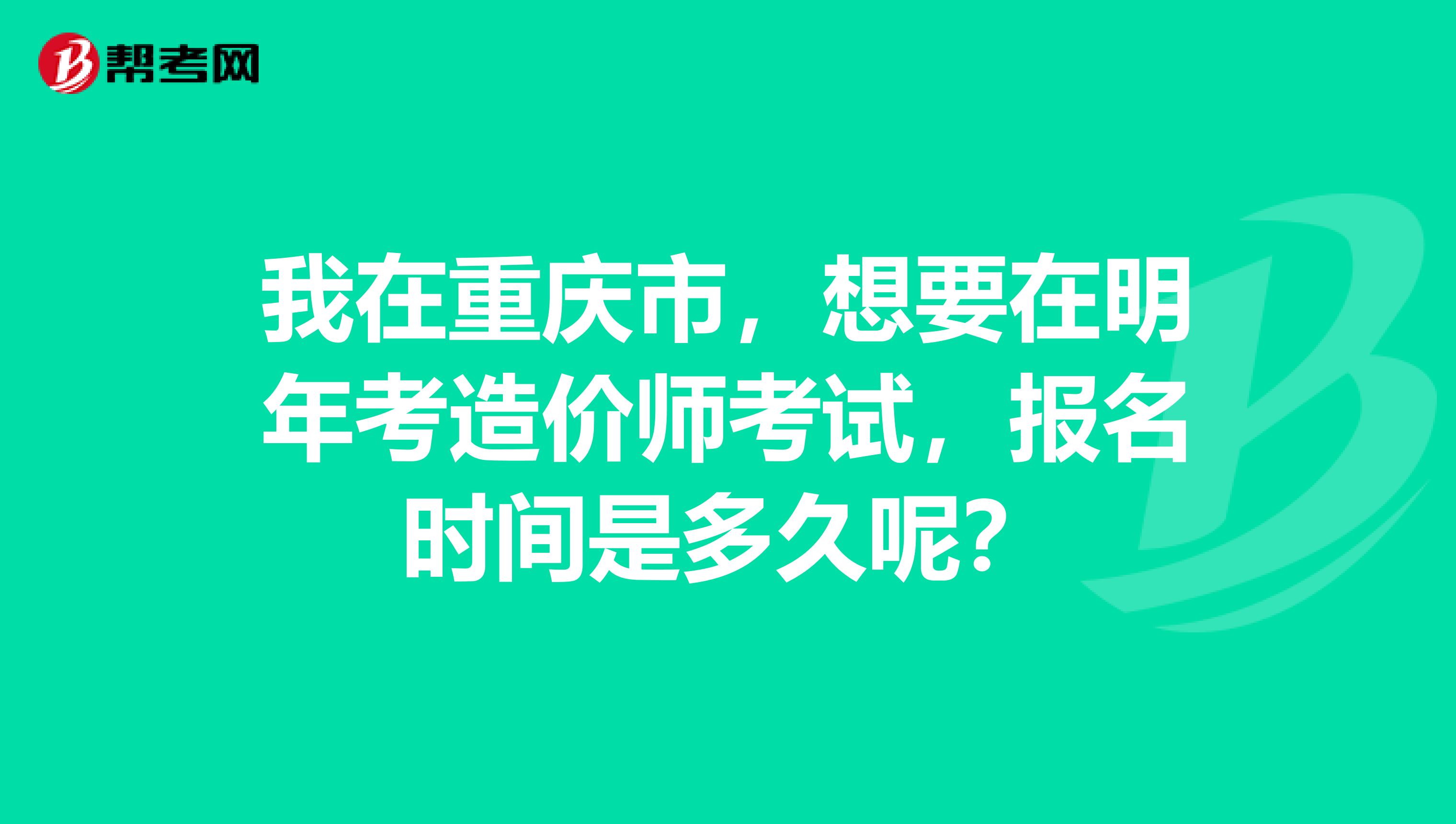 我在重庆市,想要在明年考造价师考试,报名时间是多久呢?