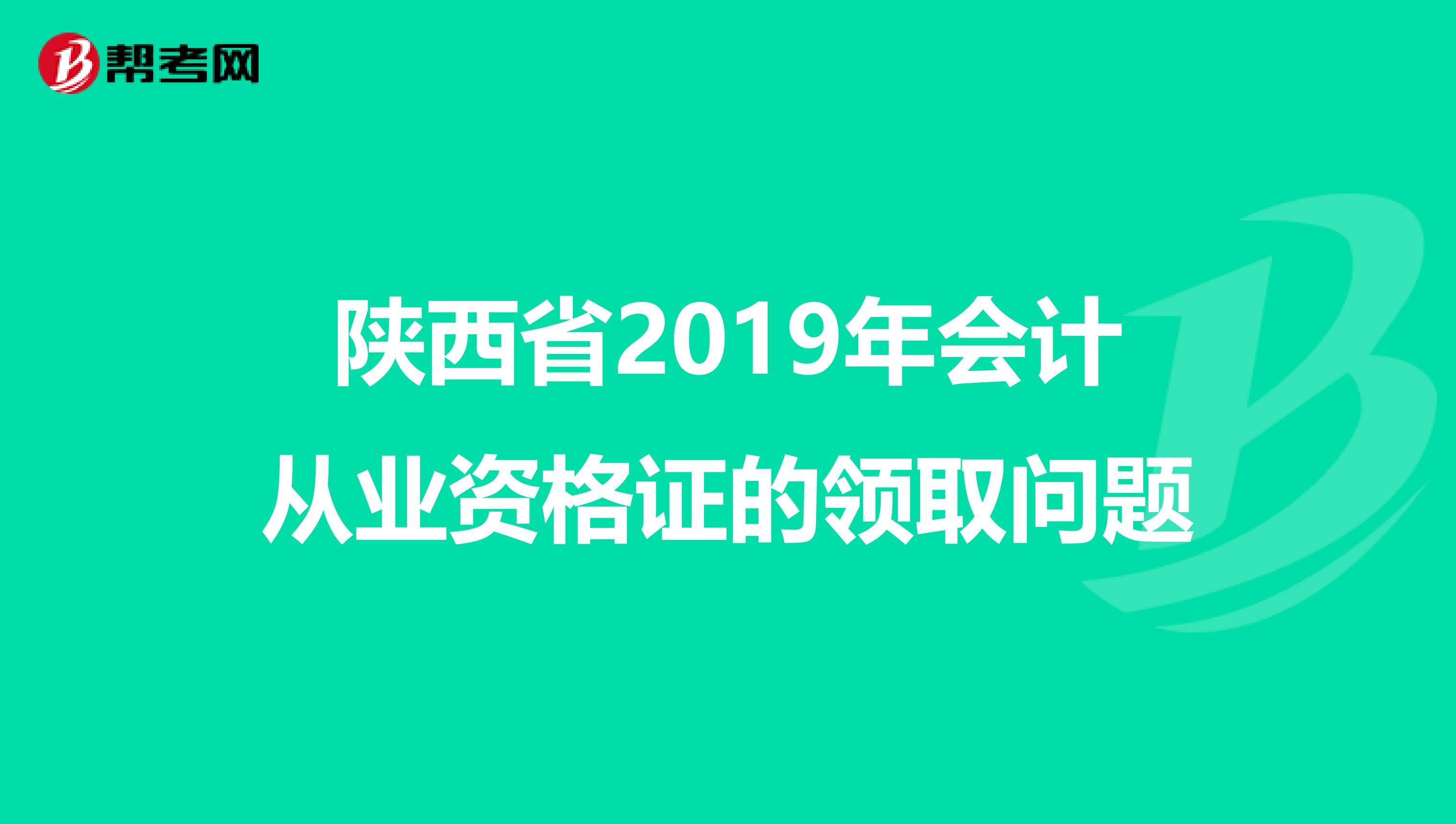 陕西省2019年会计从业资格证的领取问题