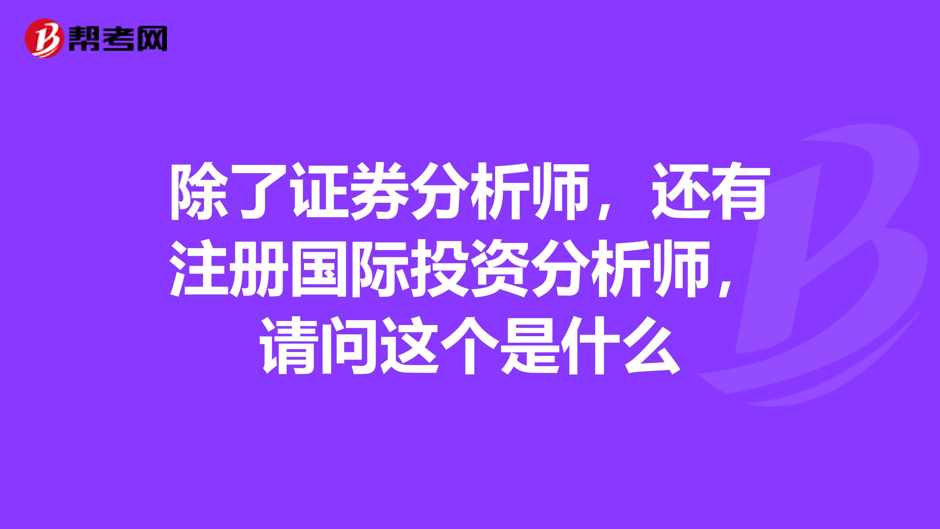 除了证券分析师，还有注册国际投资分析师，请问这个是什么