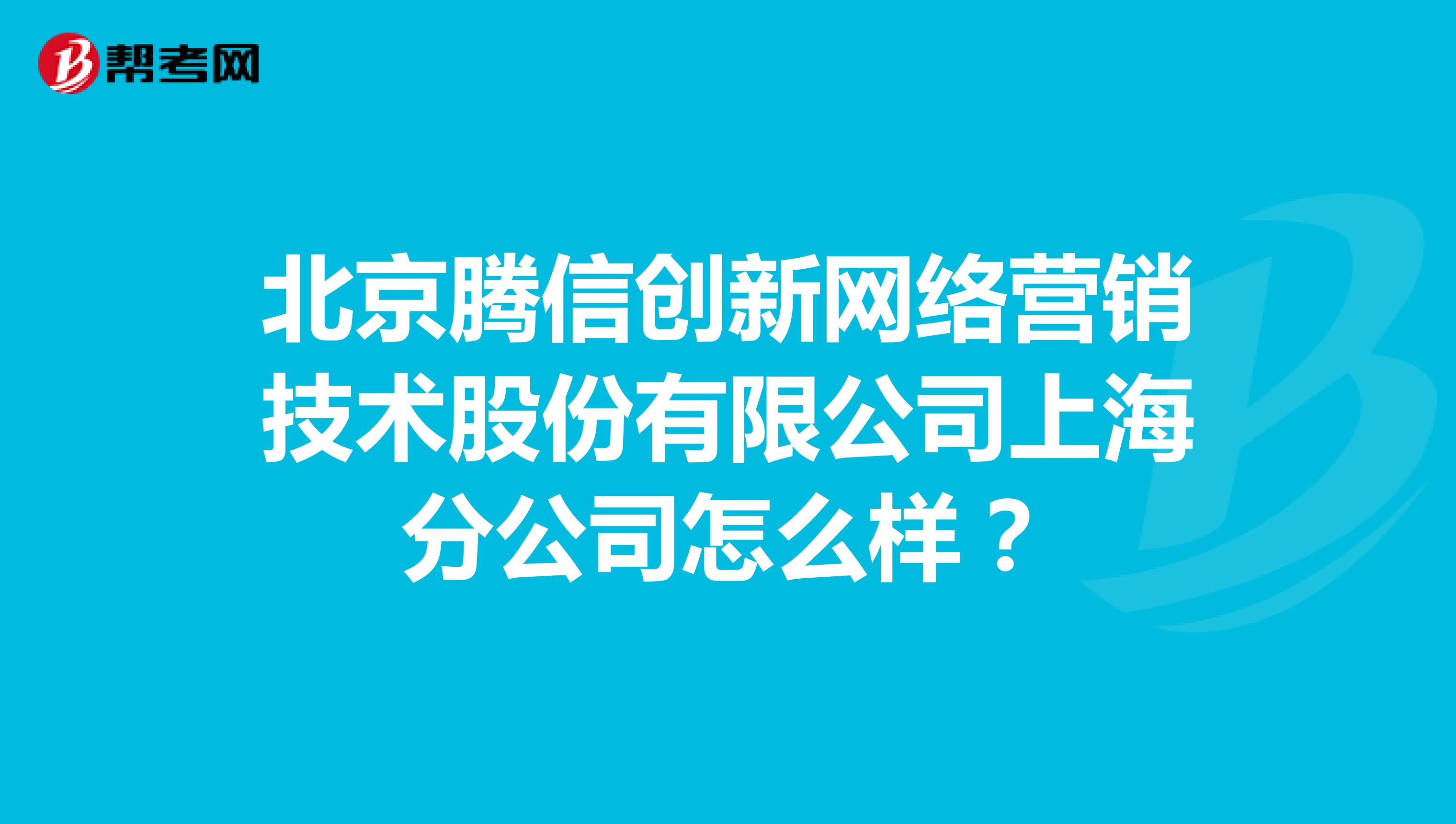 北京腾信创新网络营销技术股份有限公司上海分公司怎么样？