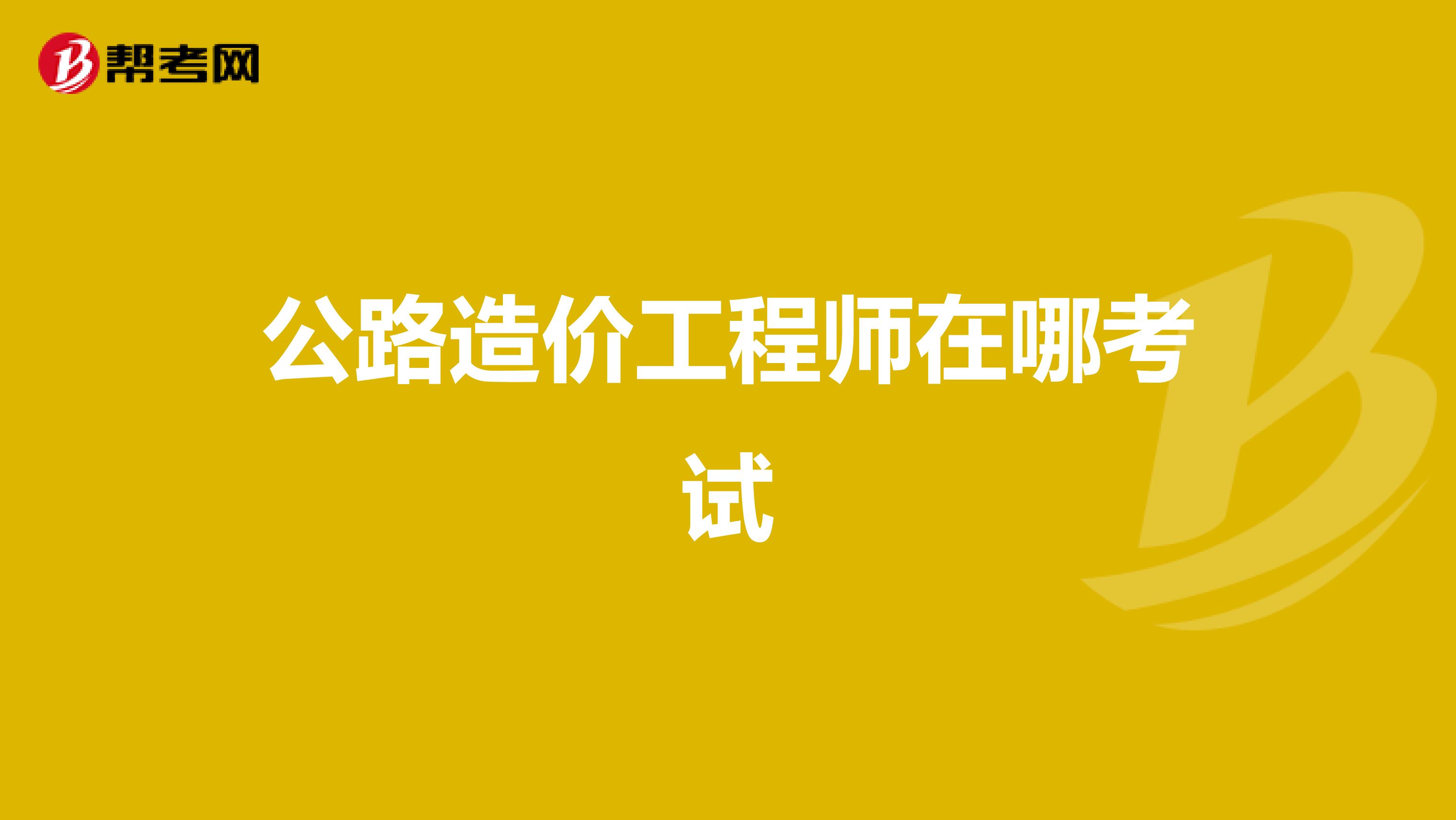 公路造价工程师在哪考试