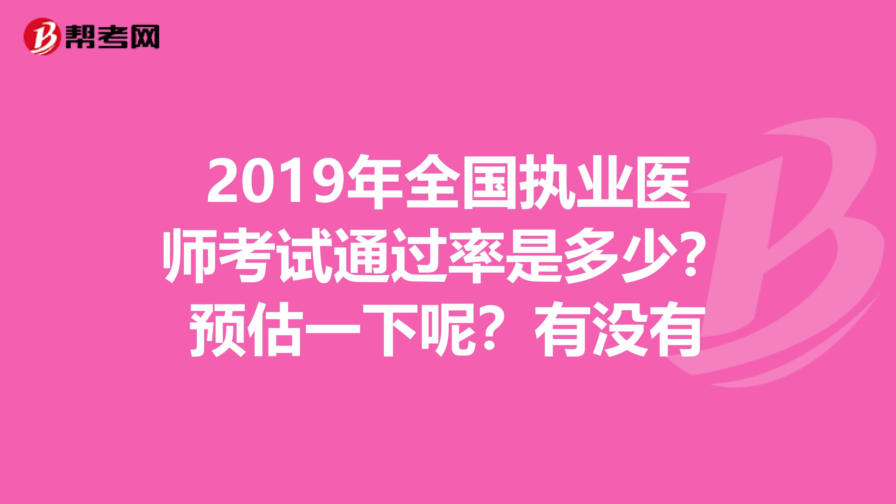 2019年全国执业医师考试通过率是多少?预估一下呢?有没有