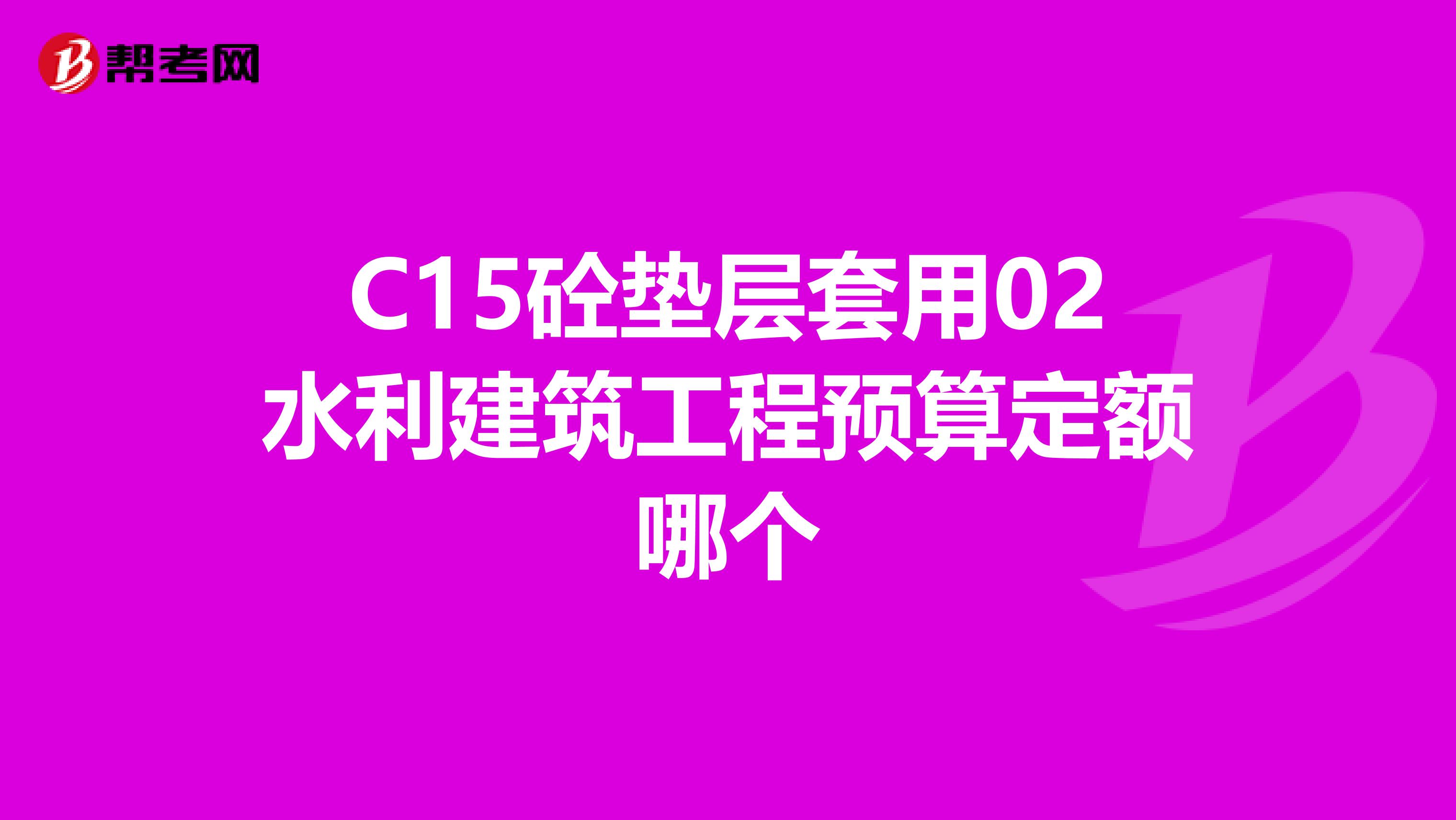 C15砼垫层套用02水利建筑工程预算定额哪个