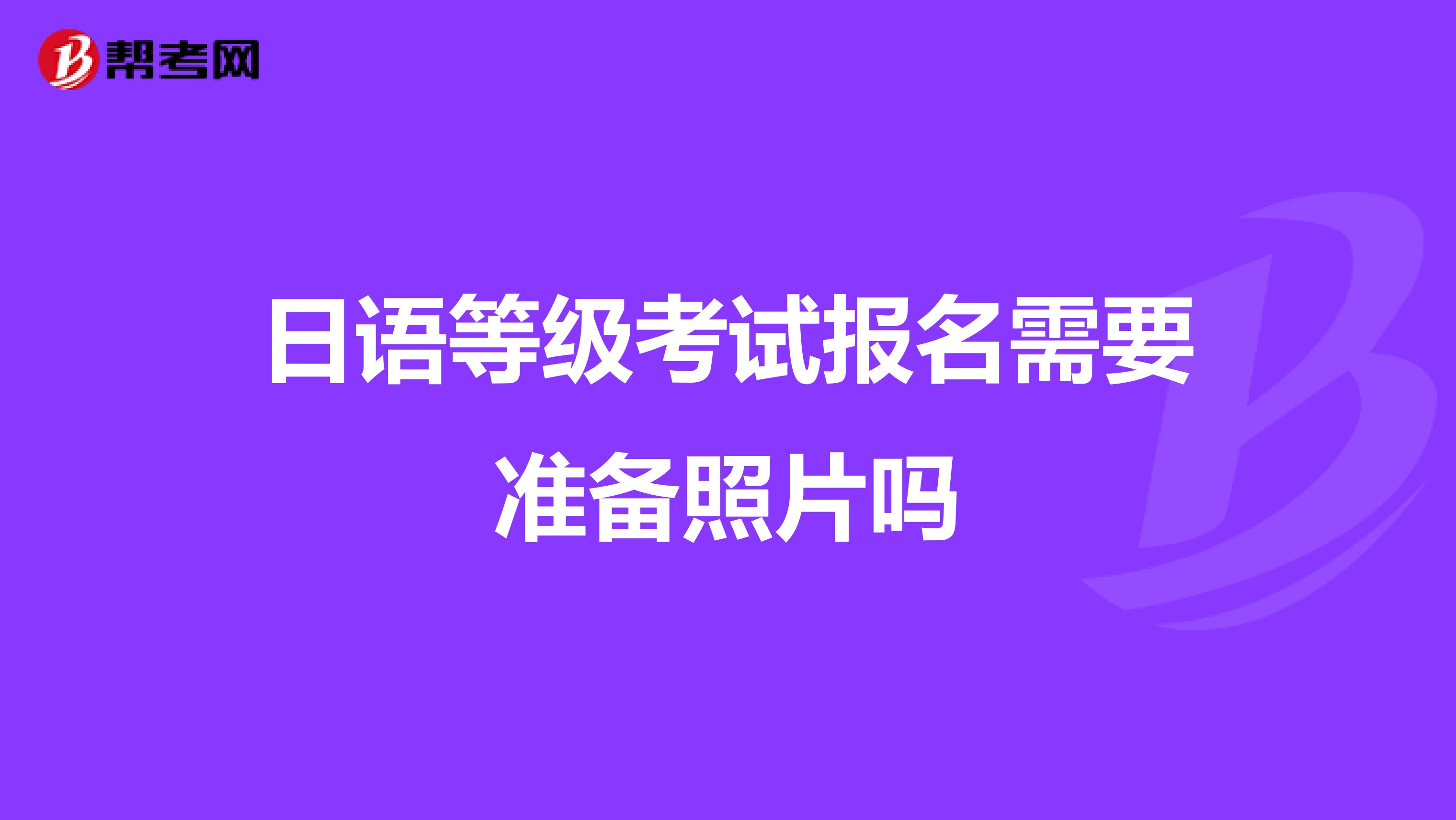 日语等级考试报名需要准备照片吗