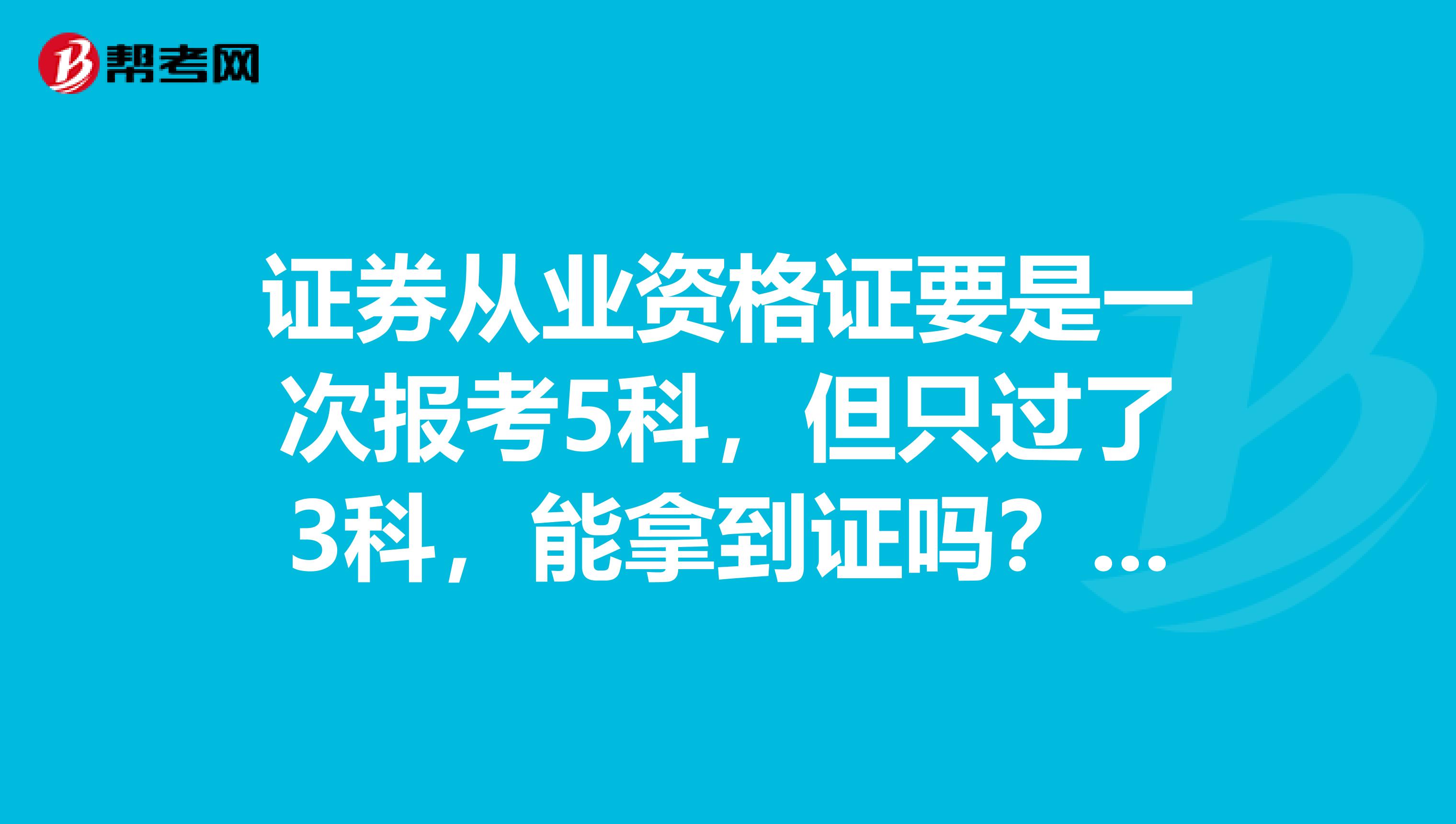 证券从业资格证要是一次报考5科，但只过了3科，能拿到证吗？要是能，那剩下两科怎么办？