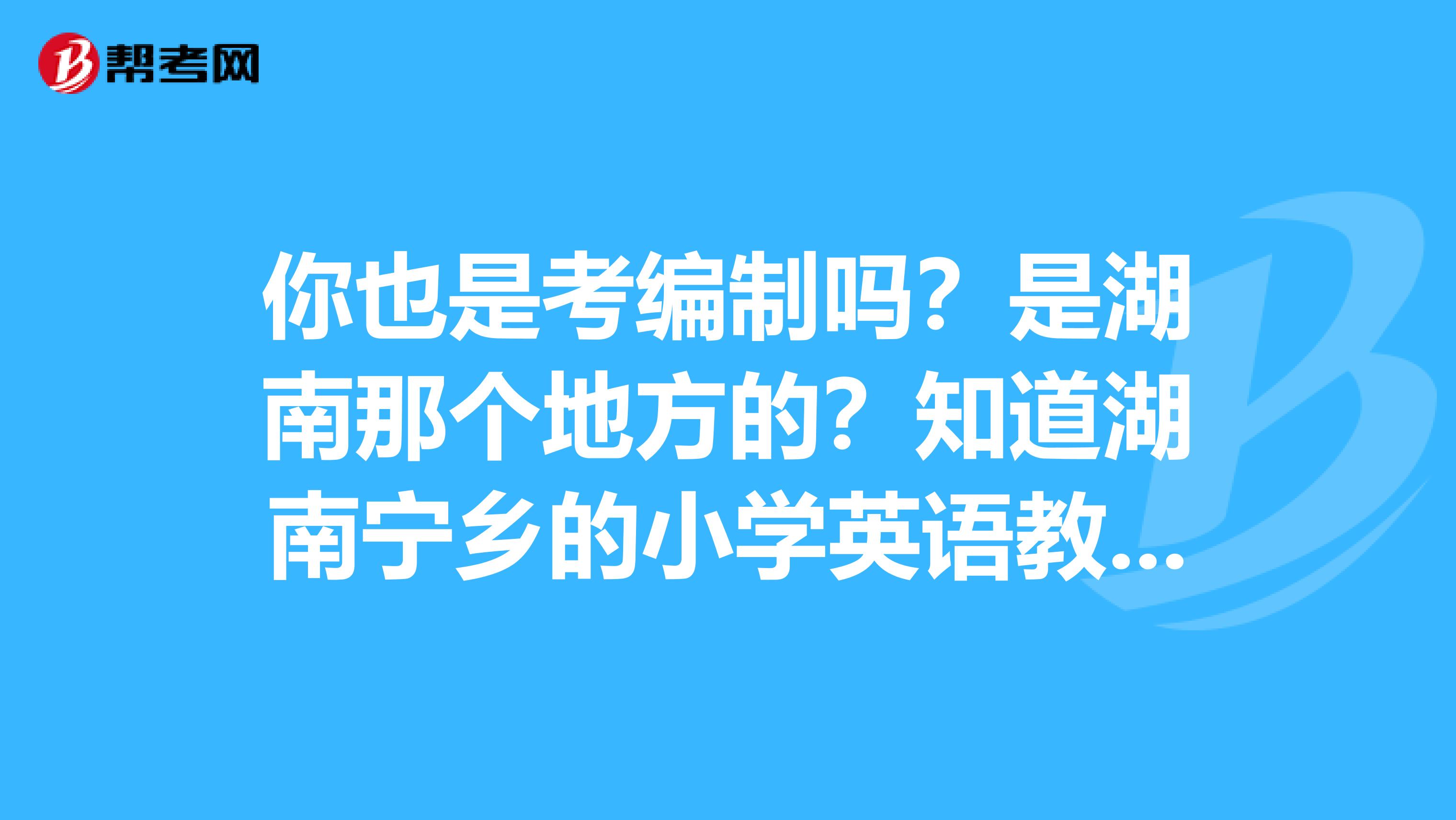 你也是考编制吗？是湖南那个地方的？知道湖南宁乡的小学英语教师编制难度怎样吗