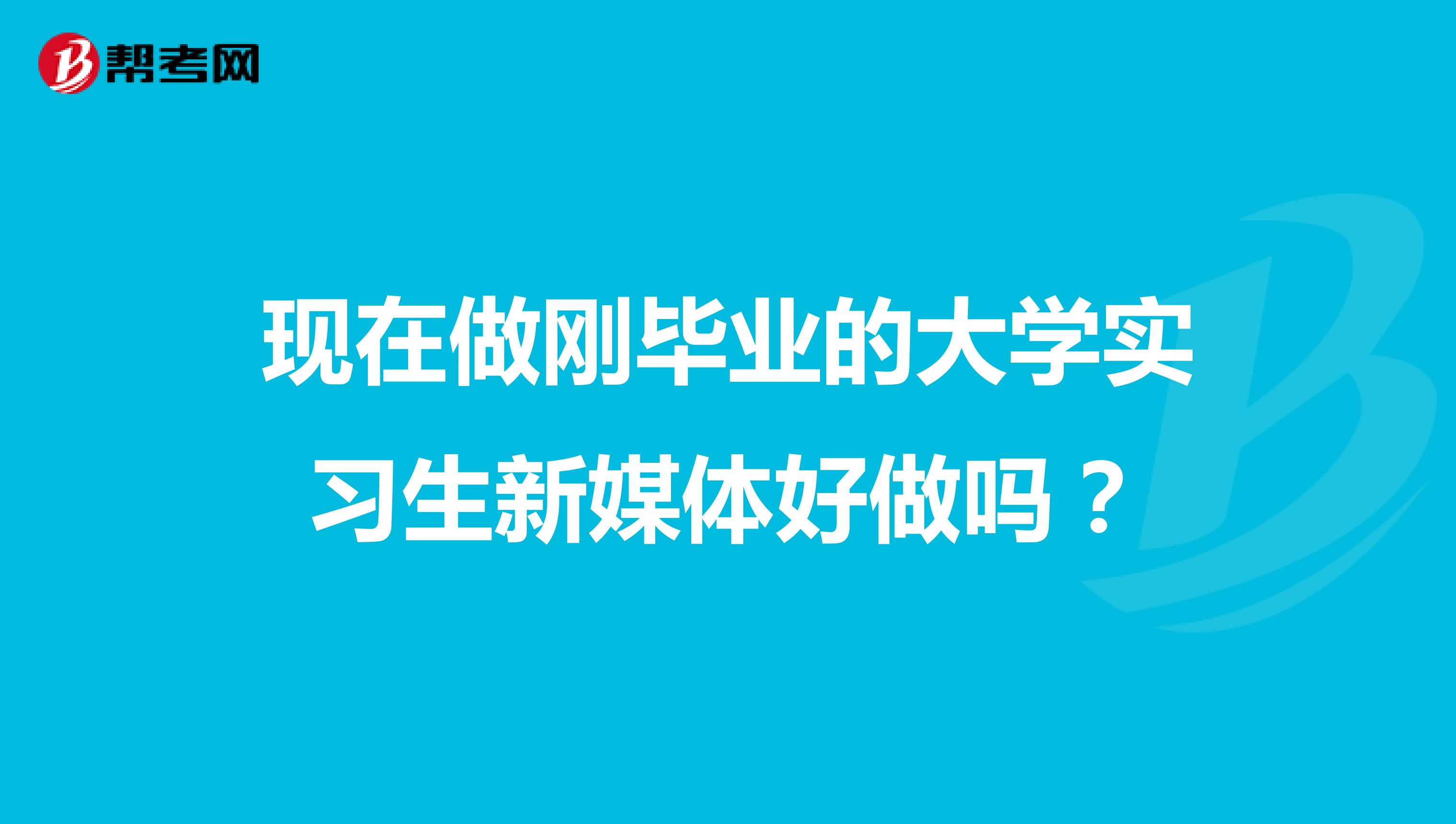 现在做刚毕业的大学实习生新媒体好做吗？