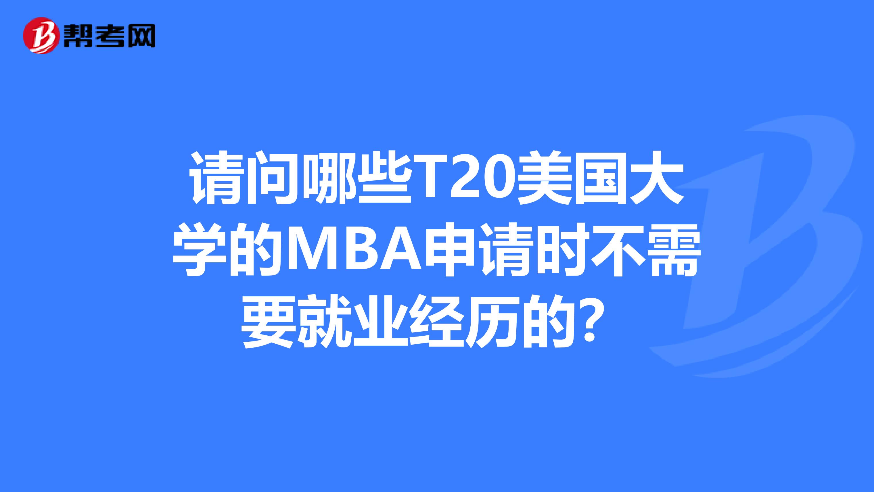 请问哪些T20美国大学的MBA申请时不需要就业经历的？