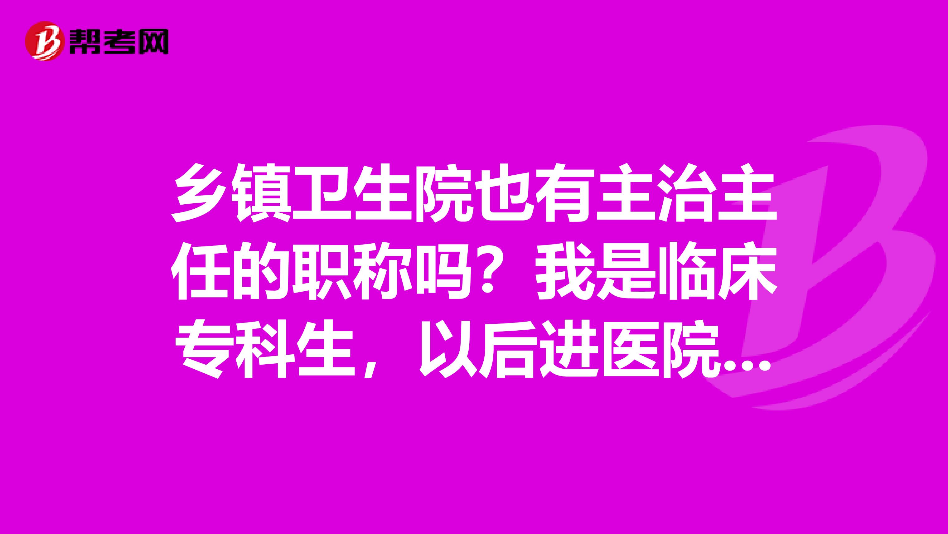 乡镇卫生院也有主治主任的职称吗？我是临床专科生，以后进医院有哪些发展的机会？