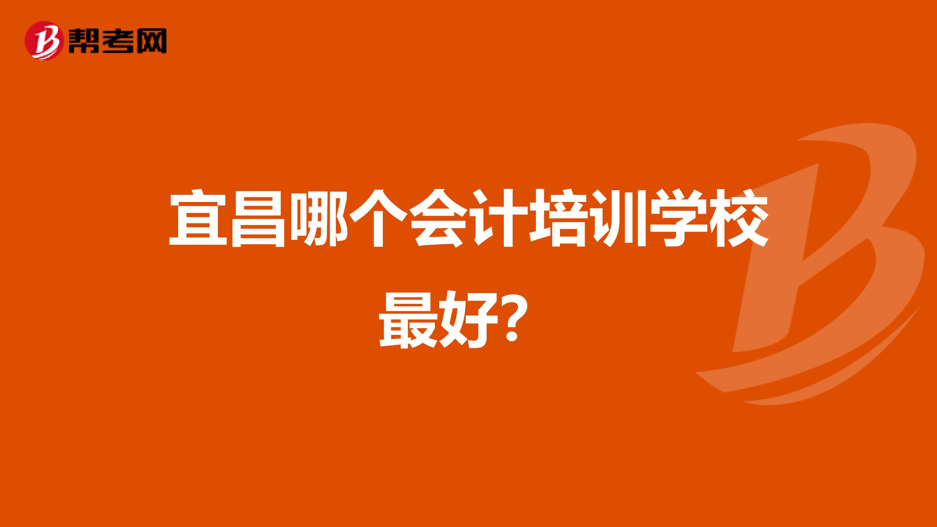 宜昌哪个会计培训学校最好？