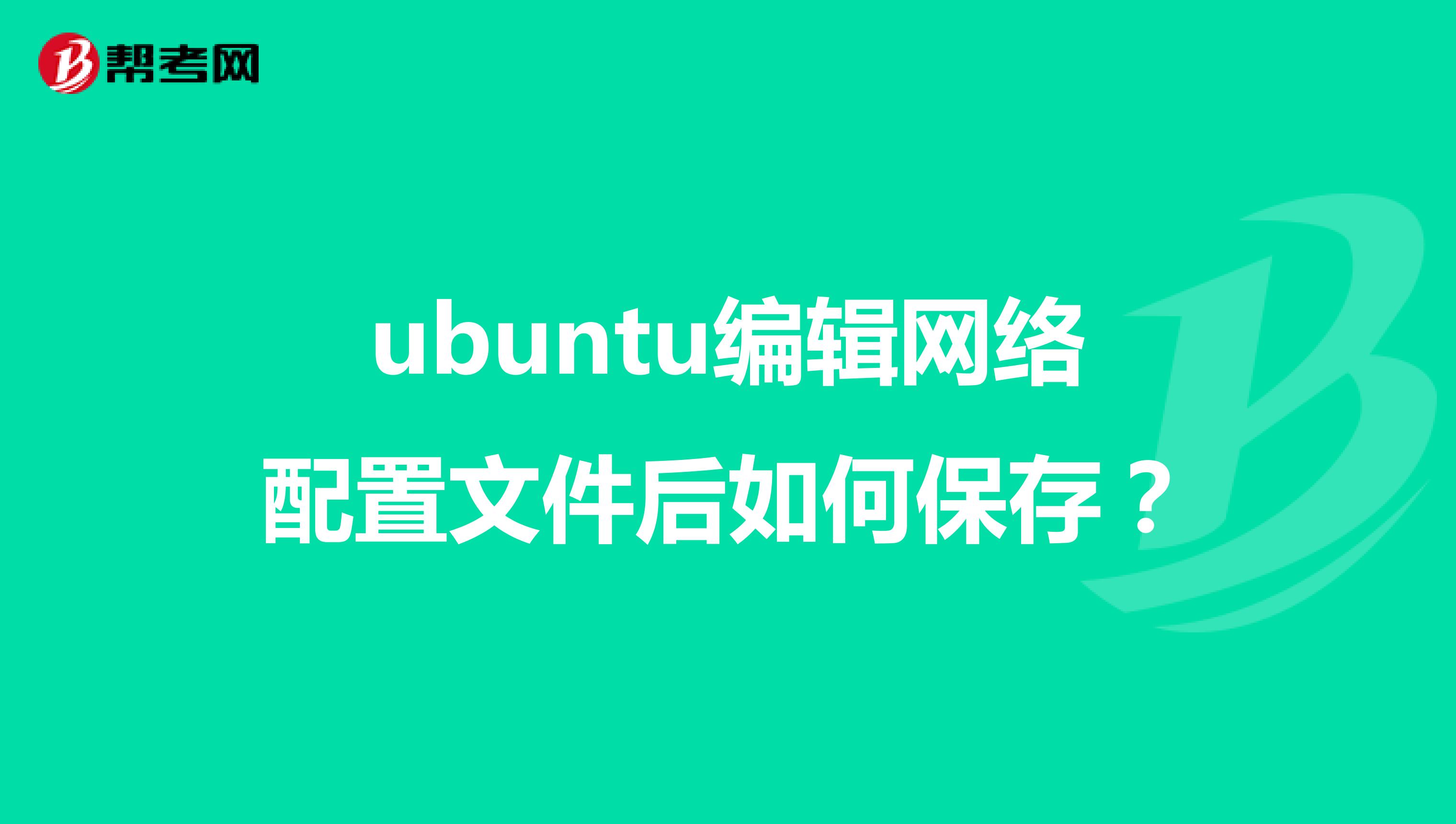 ubuntu编辑网络配置文件后如何保存?