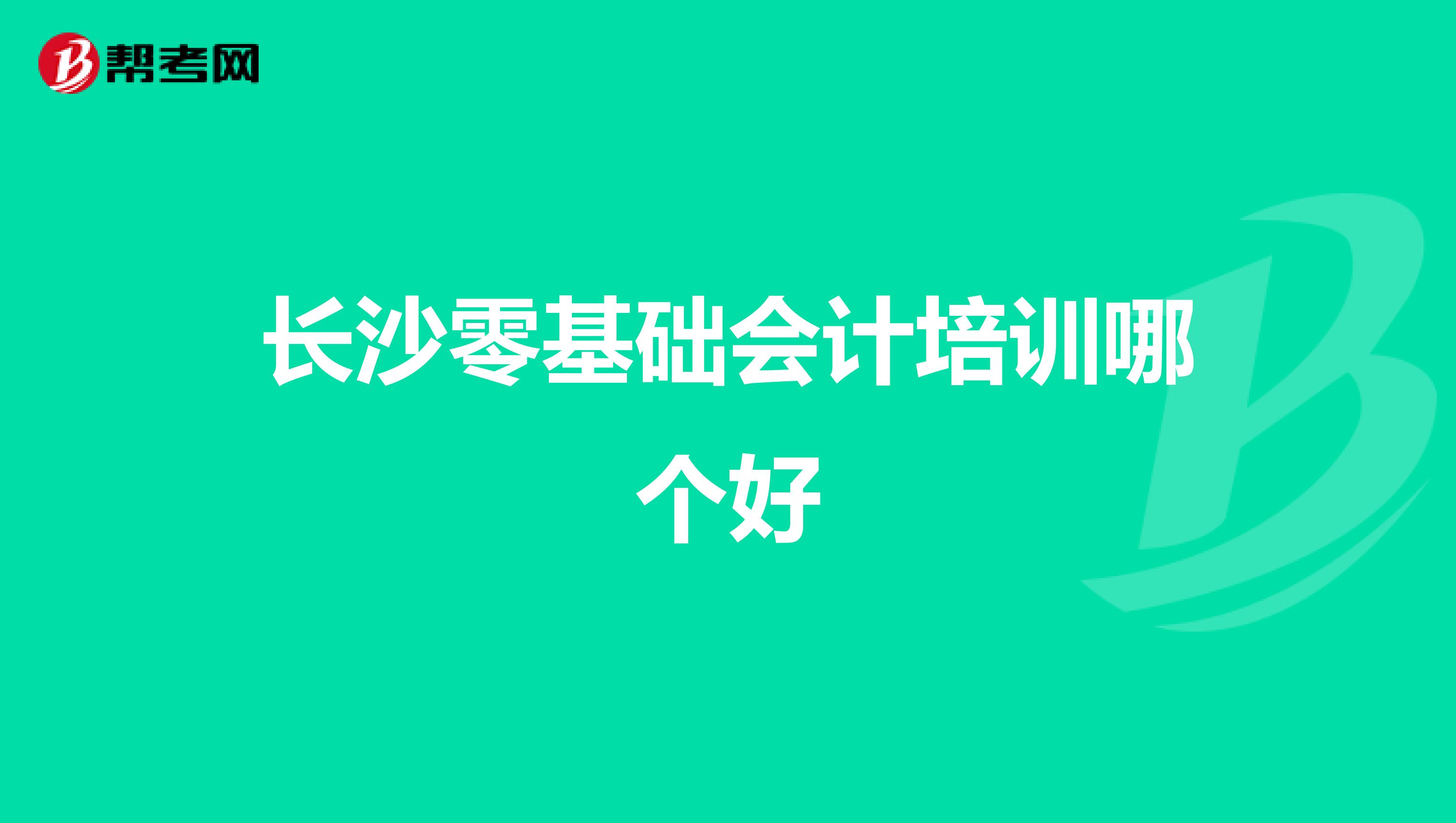 长沙零基础会计培训哪个好