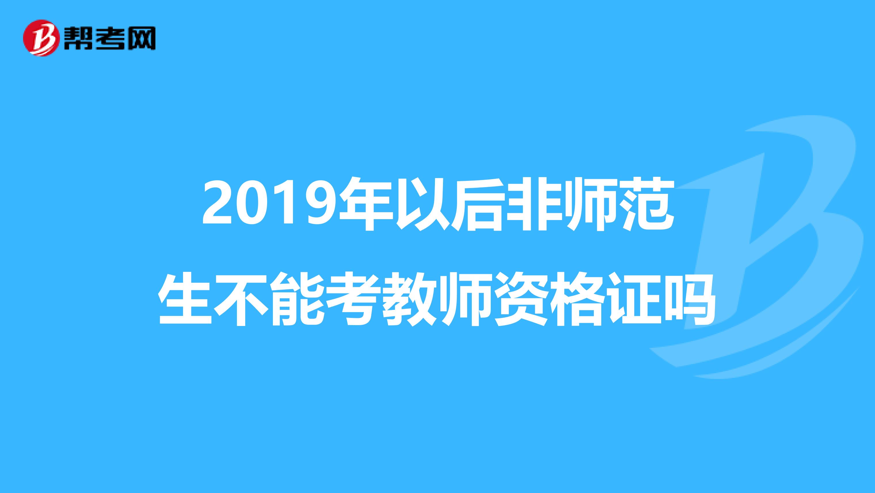 2019年以后非师范生不能考教师资格证吗