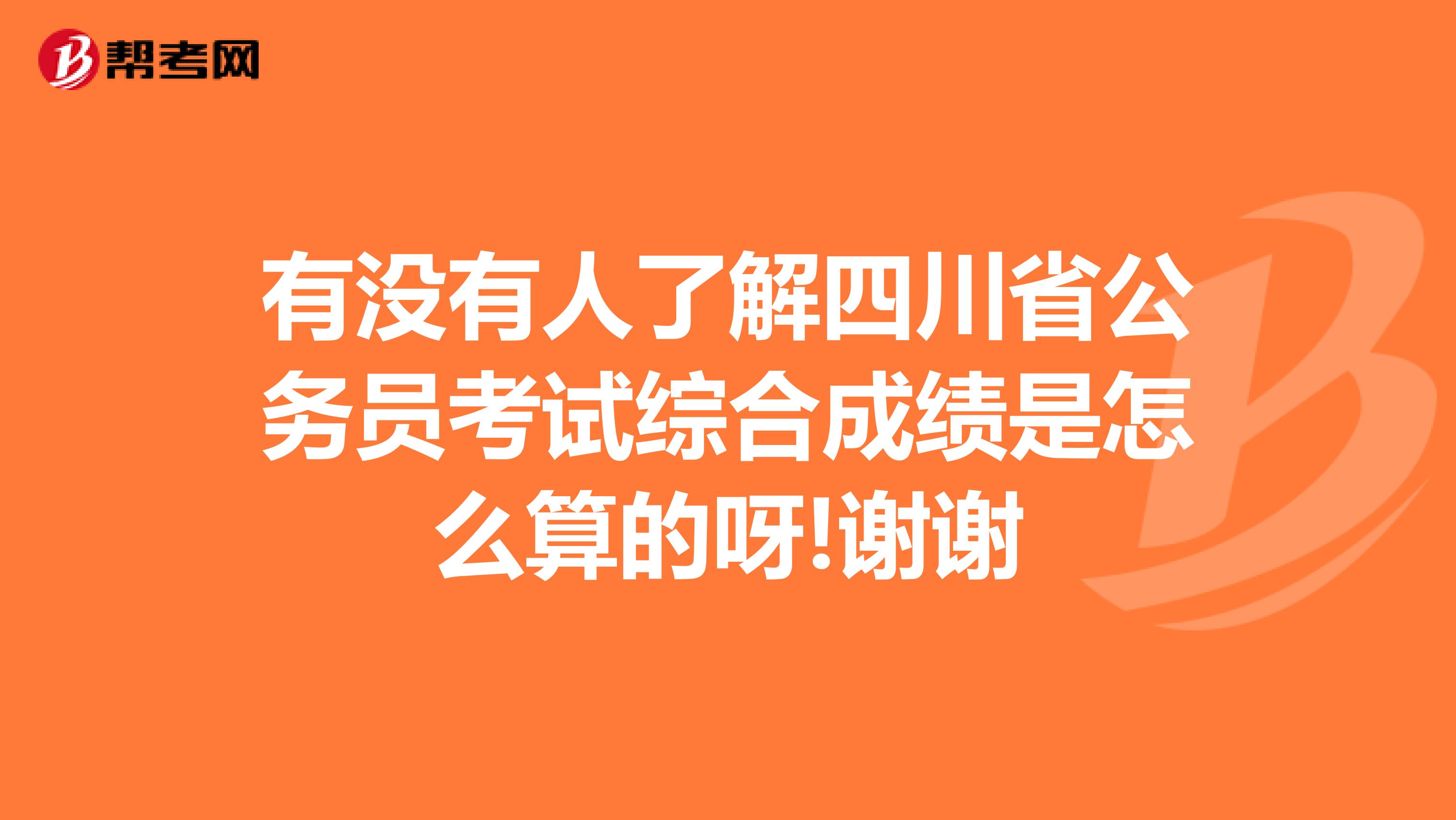 有没有人了解四川省公务员考试综合成绩是怎么算的呀!谢谢