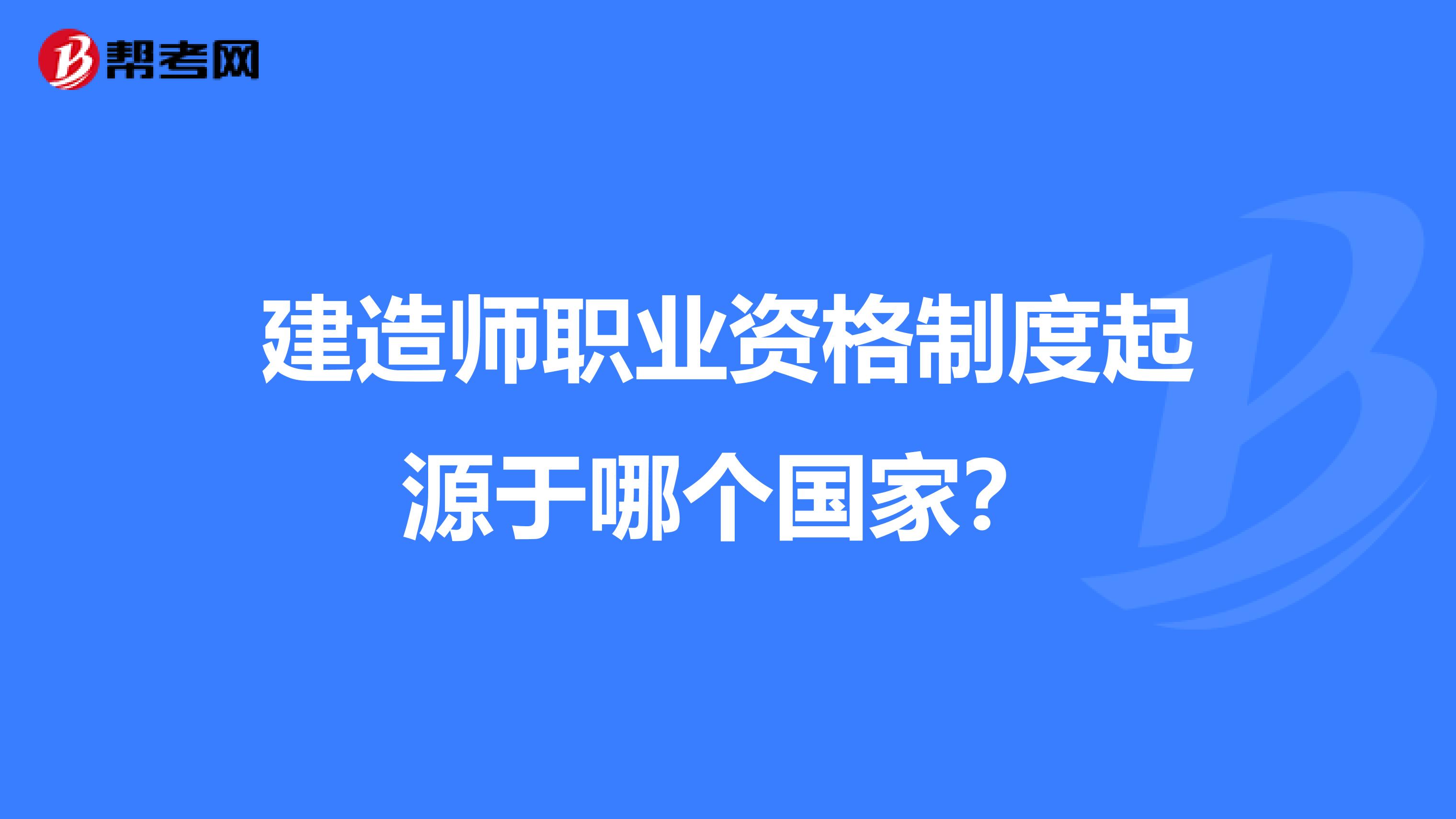 建造师职业资格制度起源于哪个国家?
