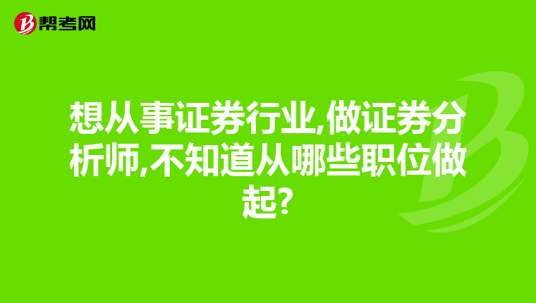 想从事证券行业,做证券分析师,不知道从哪些职位做起?