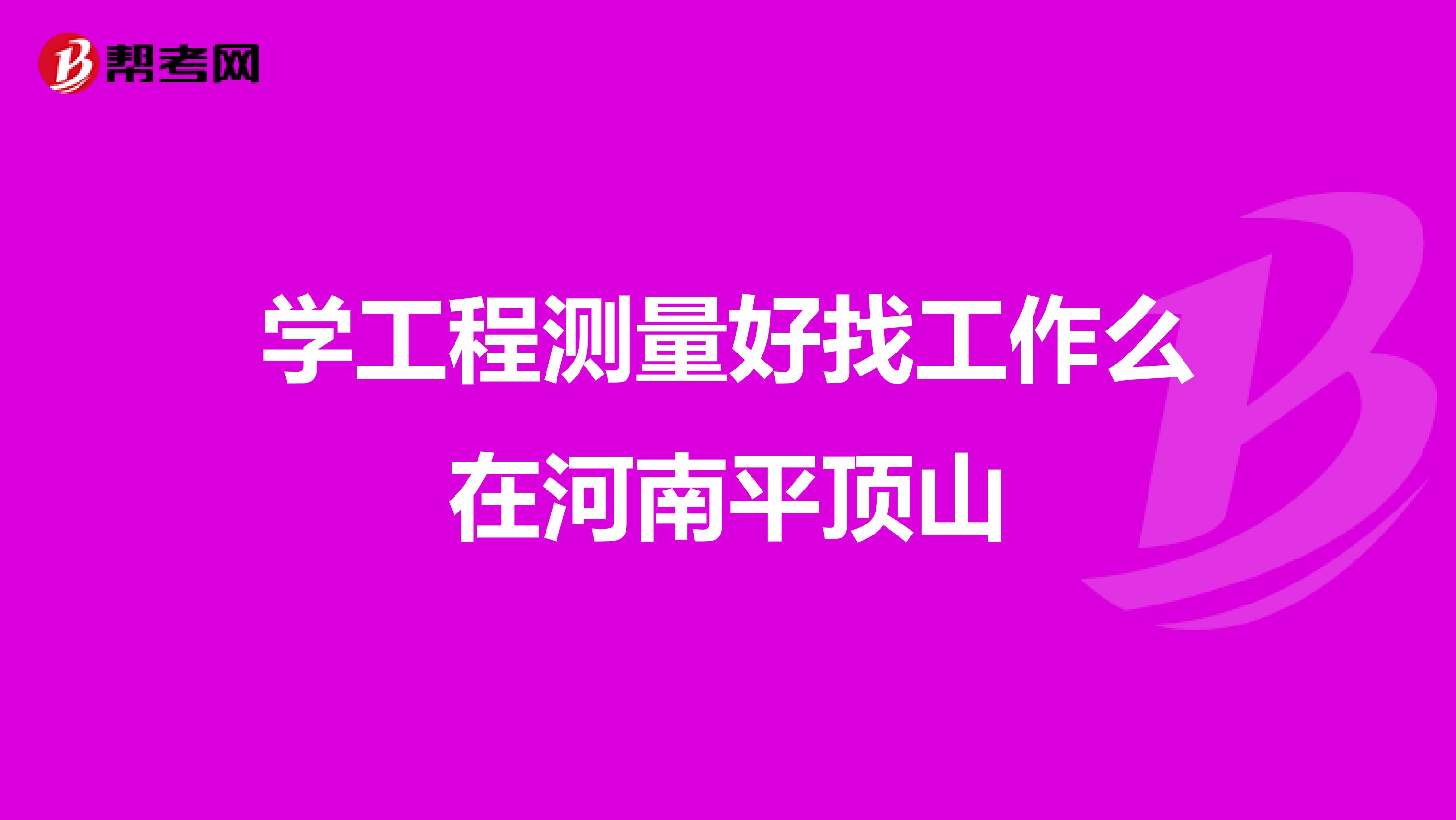 学工程测量好找工作么在河南平顶山