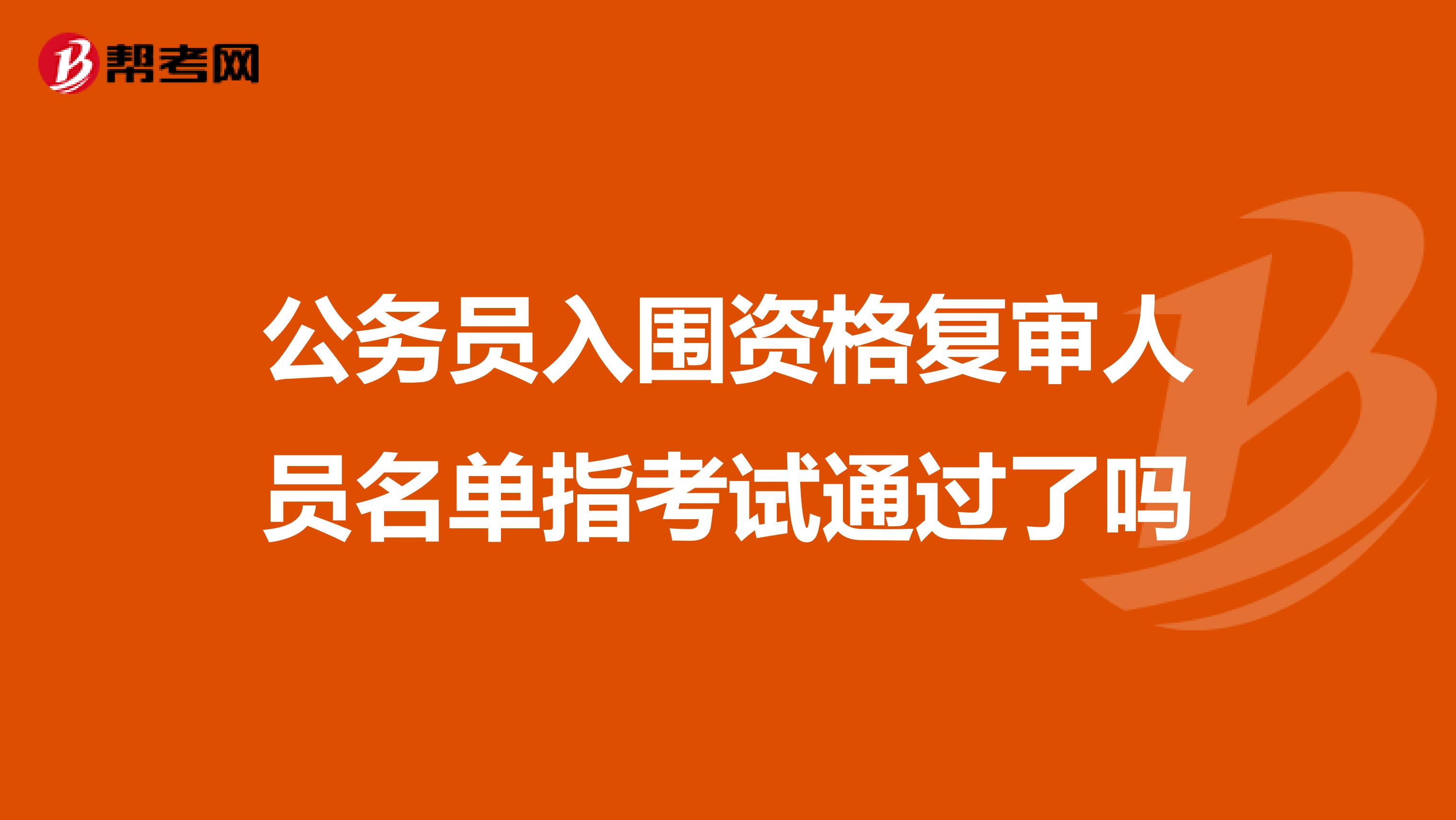 公务员入围资格复审人员名单指考试通过了吗