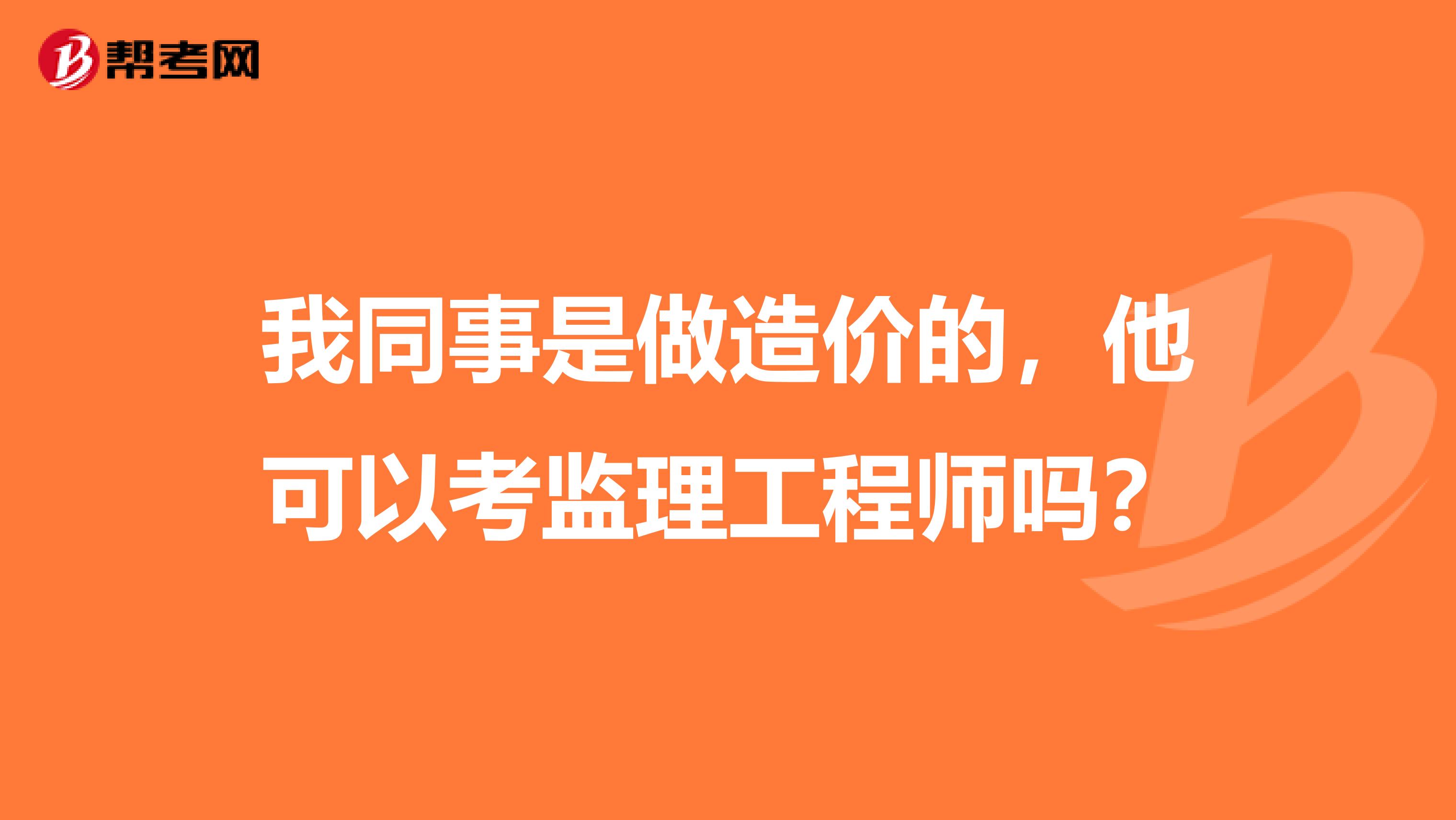 我同事是做造价的,他可以考监理工程师吗?