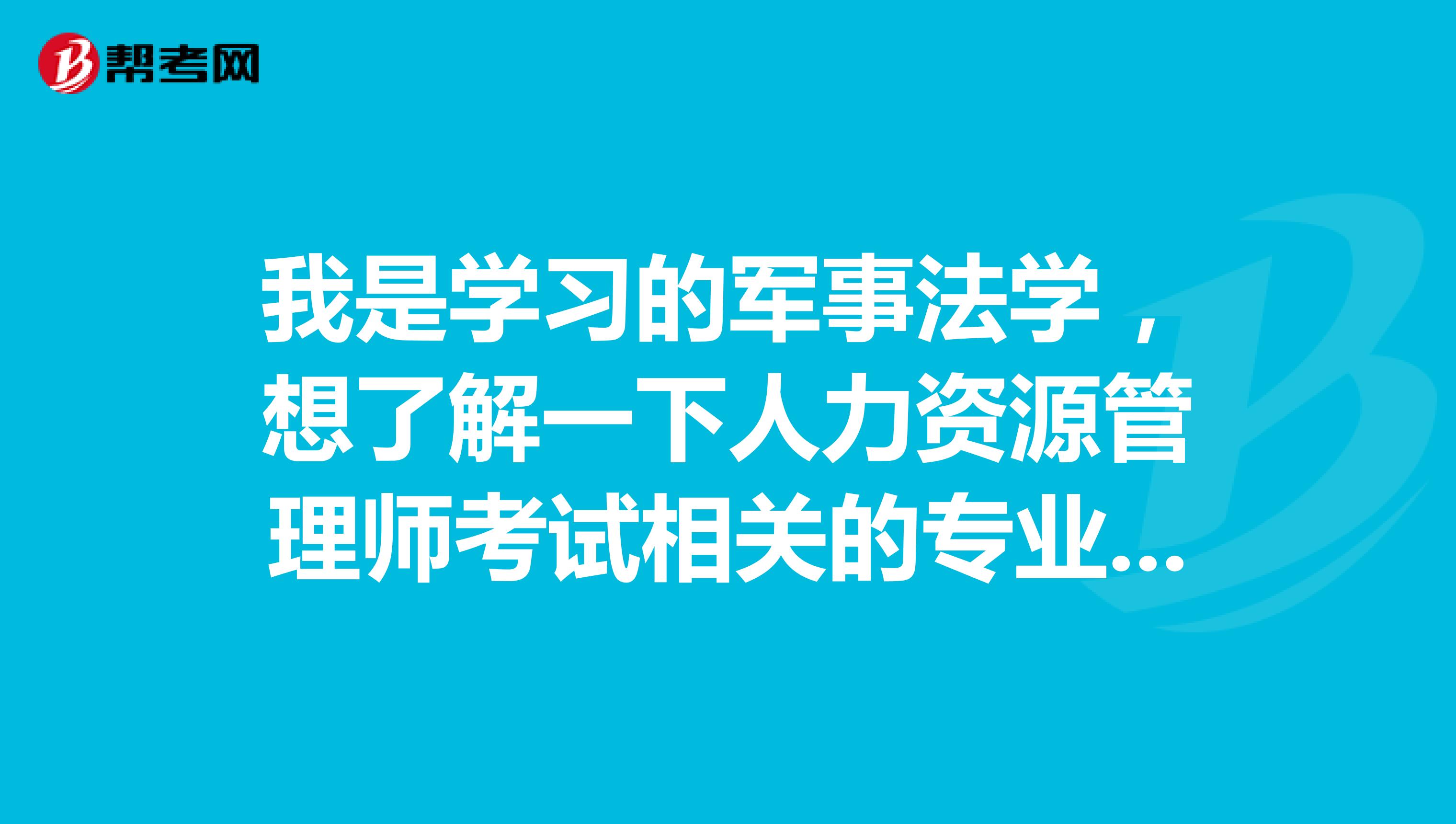 我是学习的军事法学，想了解一下人力资源管理师考试相关的专业包含哪些?