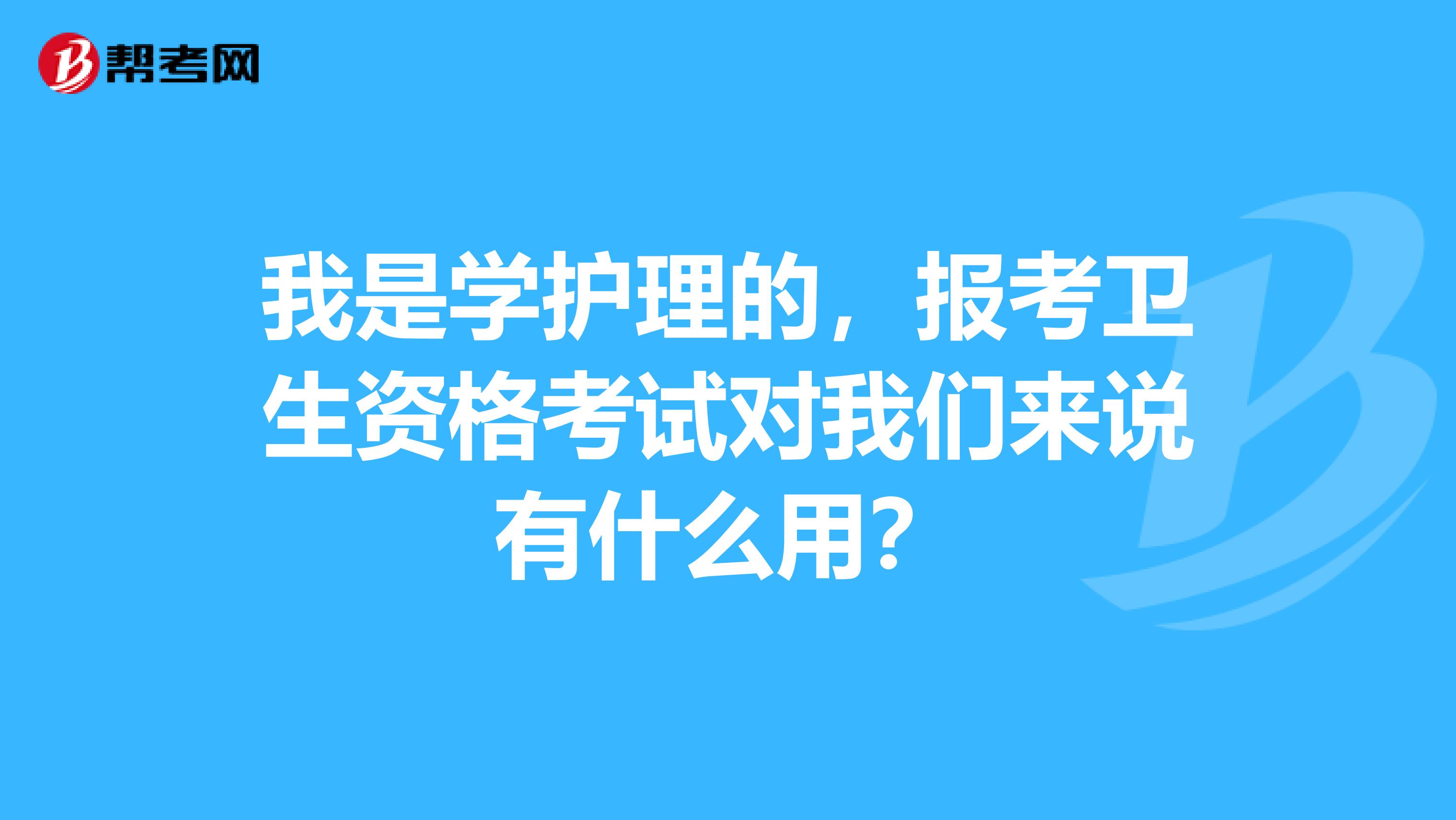 我是學護理的，報考衛生資格考試對我們來說有什么用？