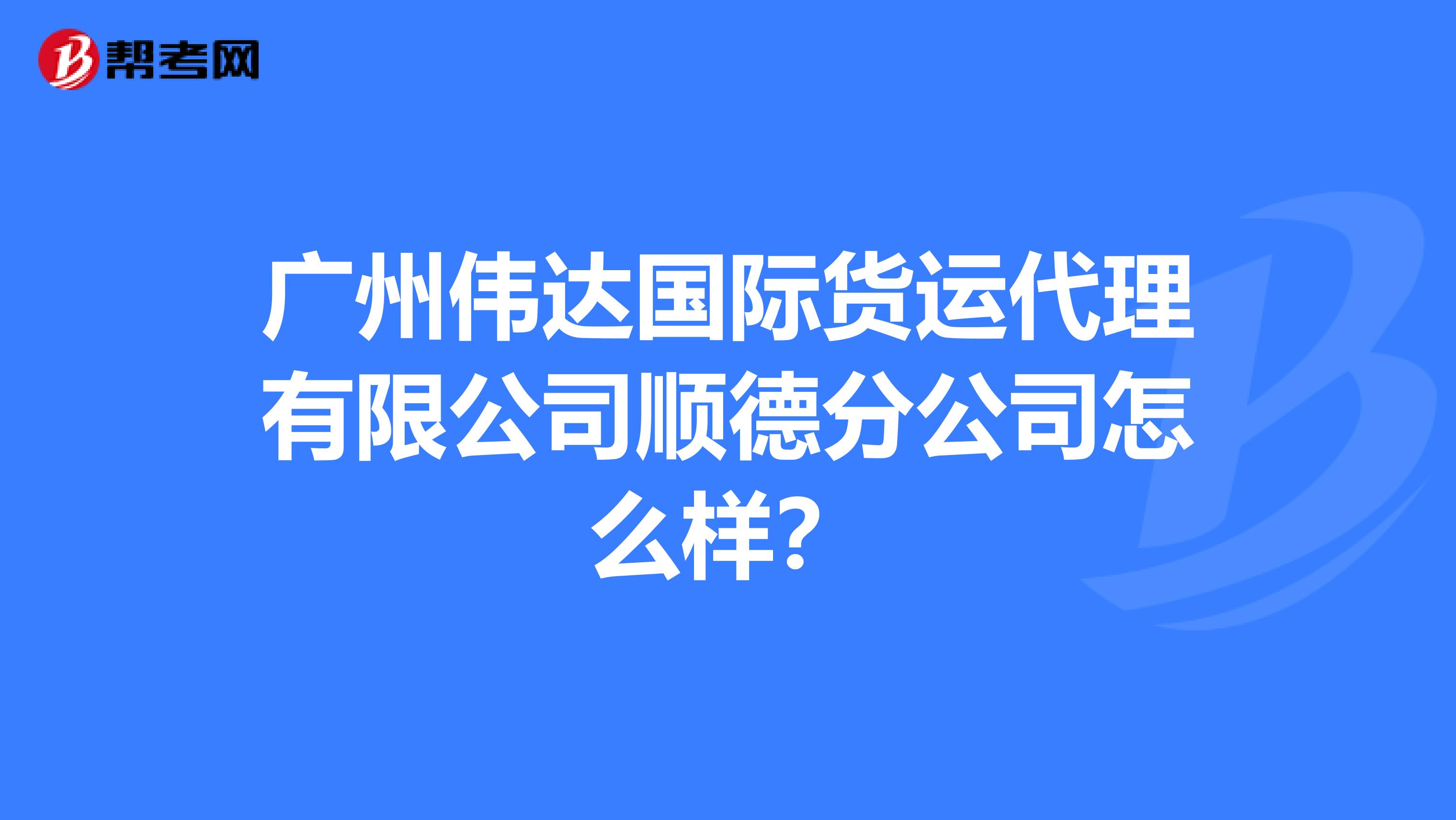 广州伟达国际货运代理有限公司顺德分公司怎么样？