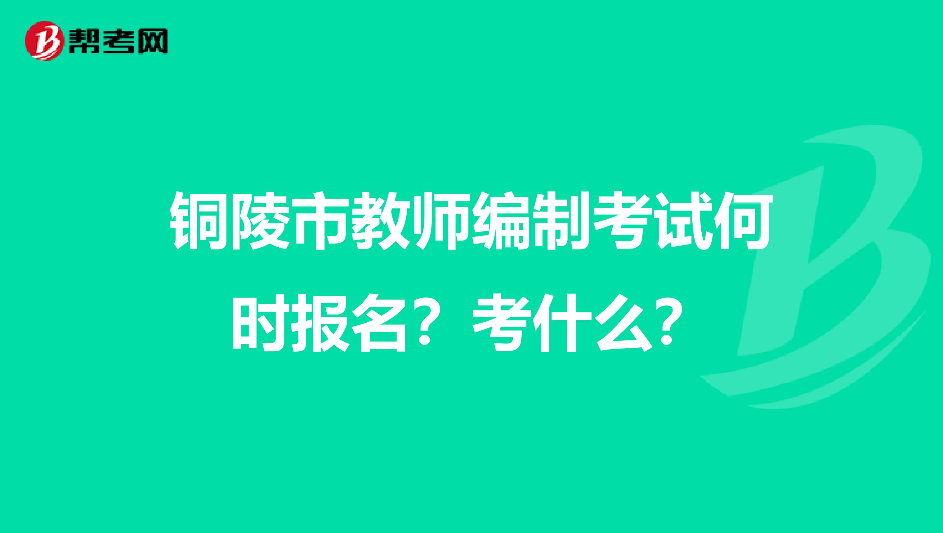 铜陵市教师编制考试何时报名?考什么?