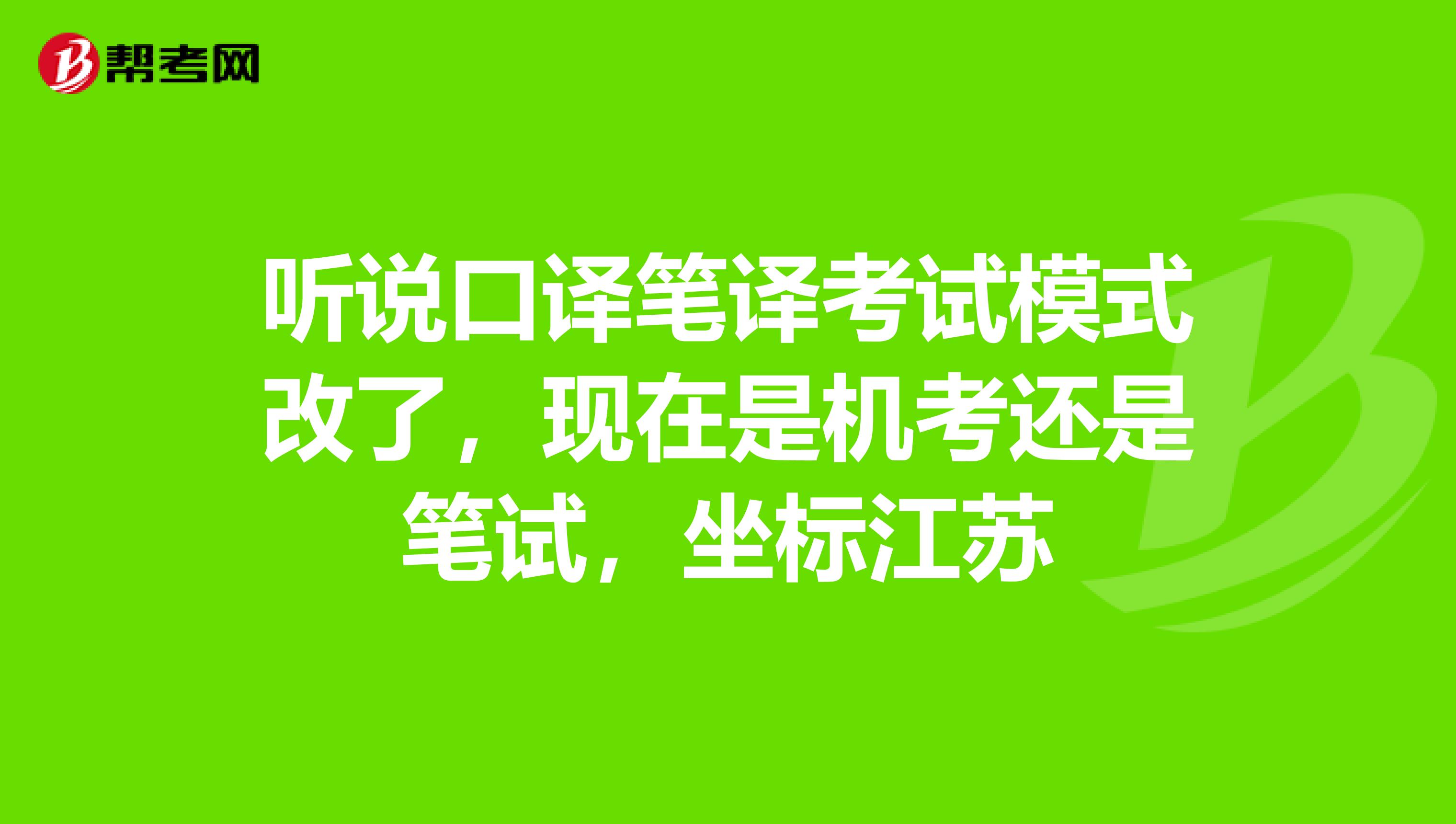 听说口译笔译考试模式改了,现在是机考还是笔试,坐标江苏