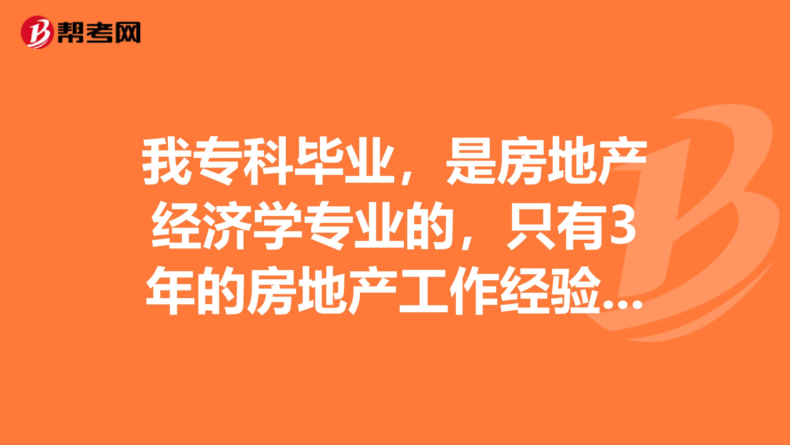 我专科毕业，是房地产经济学专业的，只有3年的房地产工作经验，想考房产估价师，可以吗？