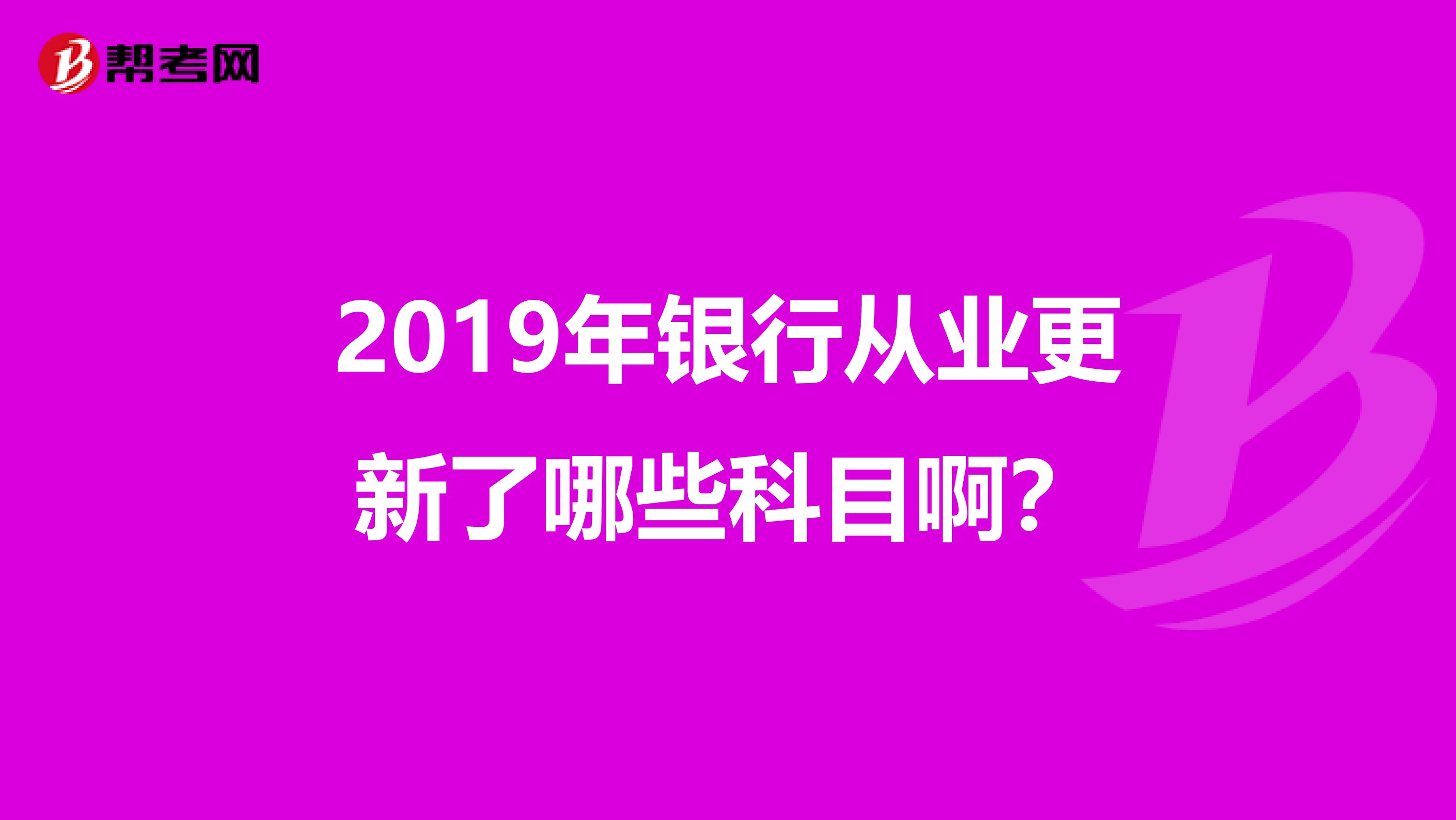 2019年银行从业更新了哪些科目啊?