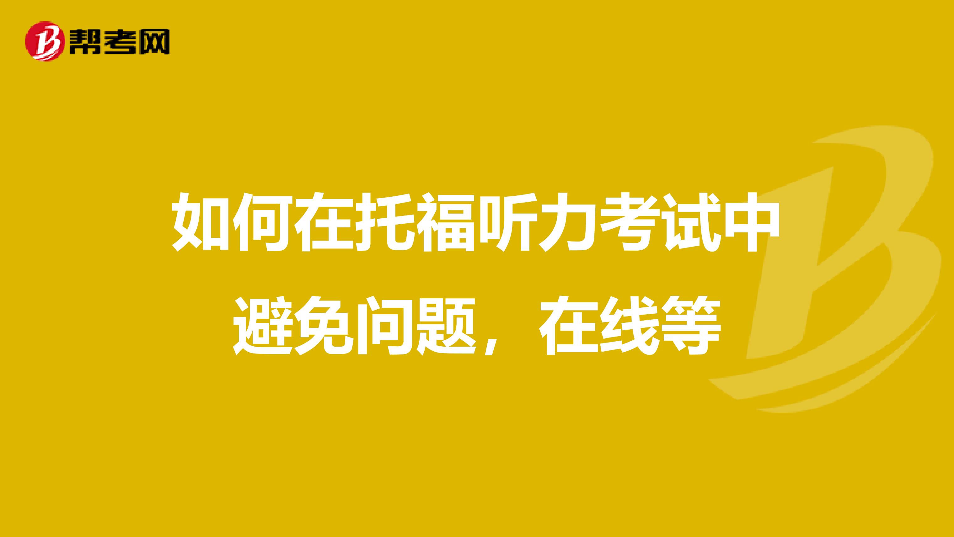 如何在托福听力考试中避免问题，在线等