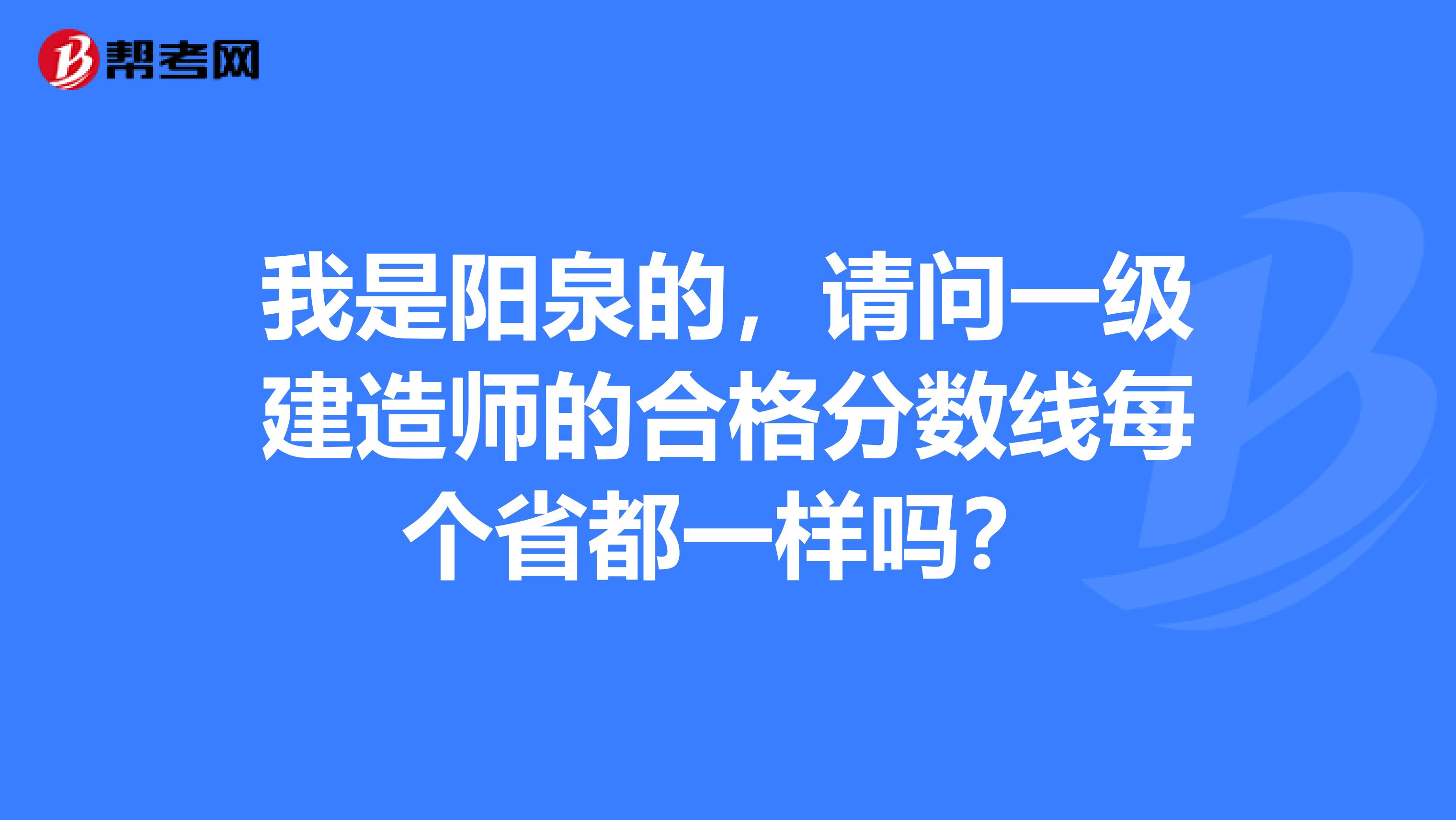 我是阳泉的,请问一级建造师的合格分数线每个省都一样吗?
