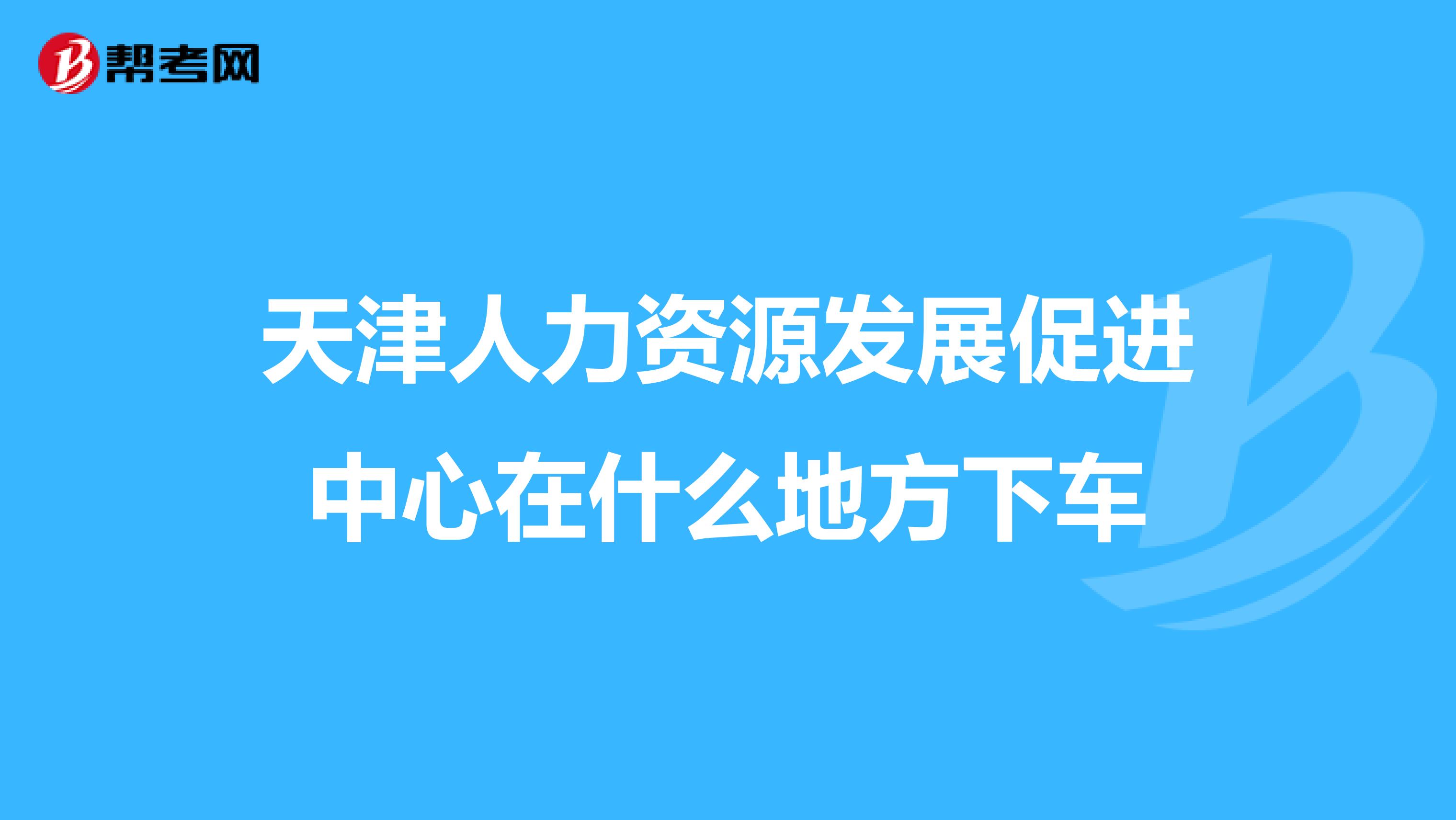 天津人力资源发展促进中心在什么地方下车