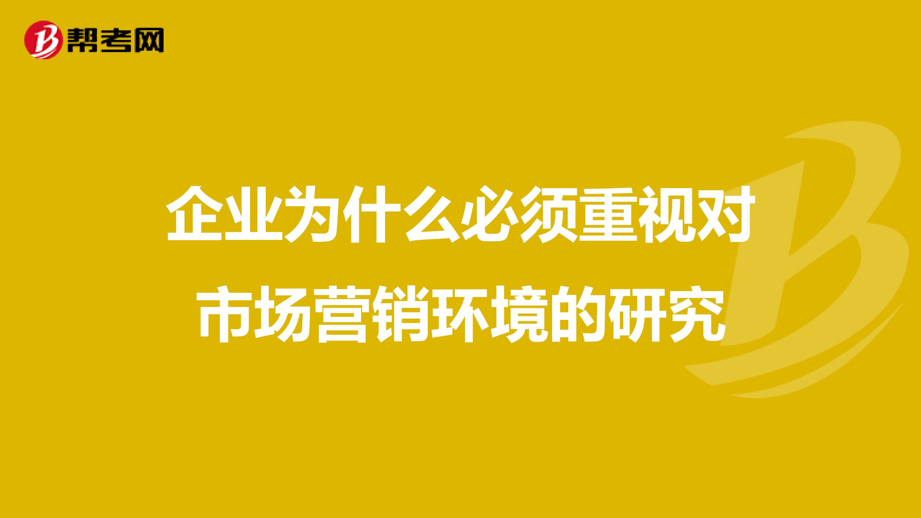 企业为什么必须重视对市场营销环境的研究