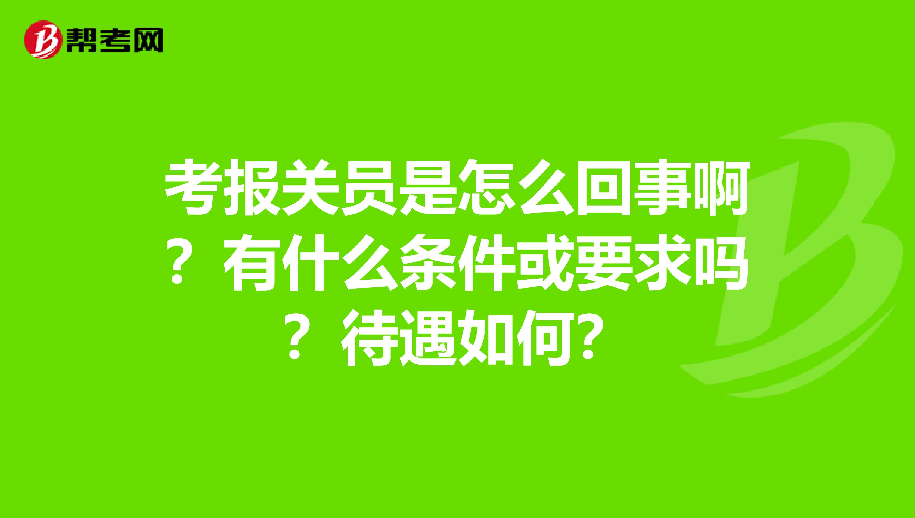 考報(bào)關(guān)員是怎么回事??？有什么條件或要求嗎？待遇如何？