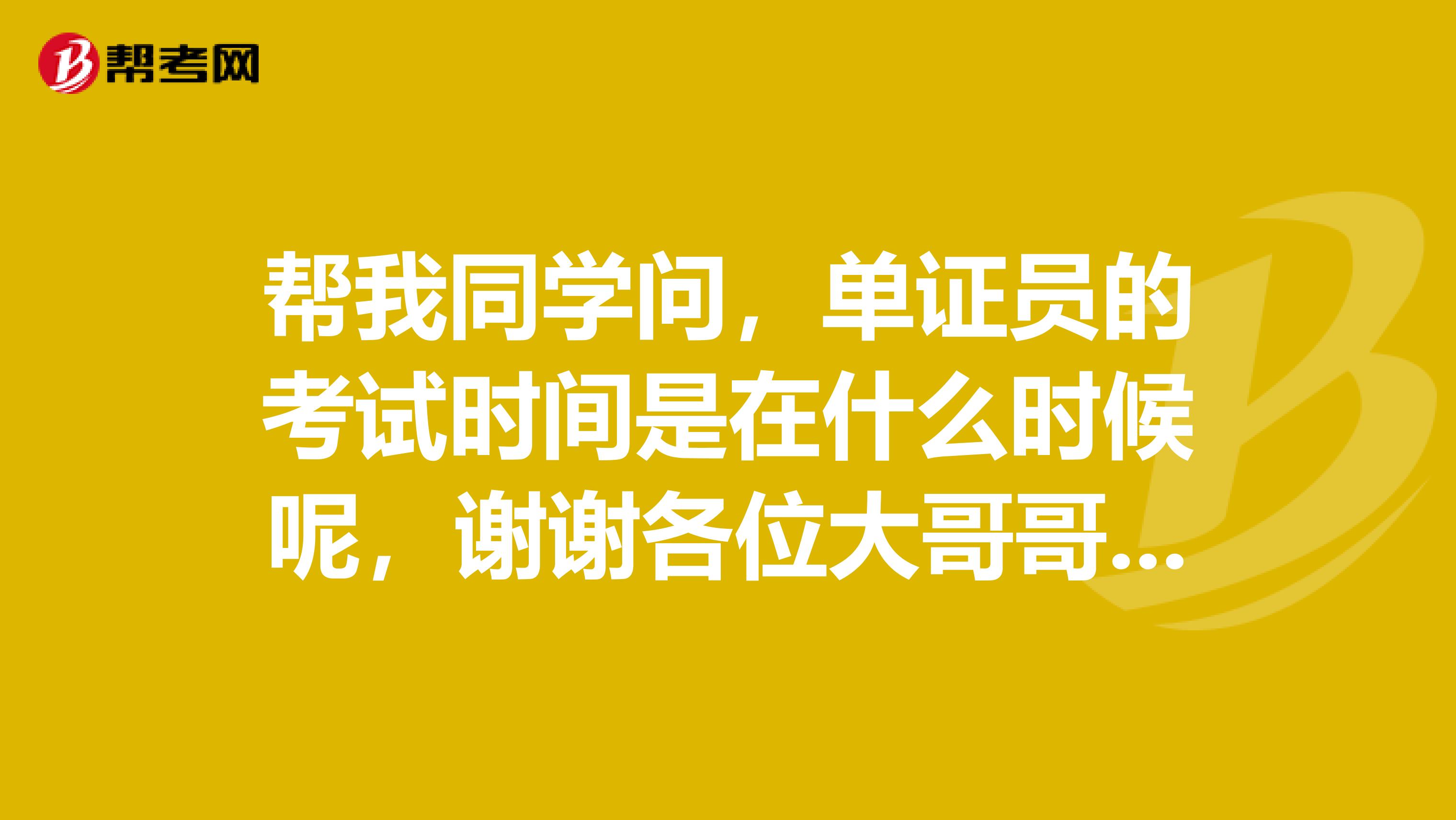 帮我同学问,单证员的考试时间是在什么时候呢,谢谢各位大哥哥大姐姐了