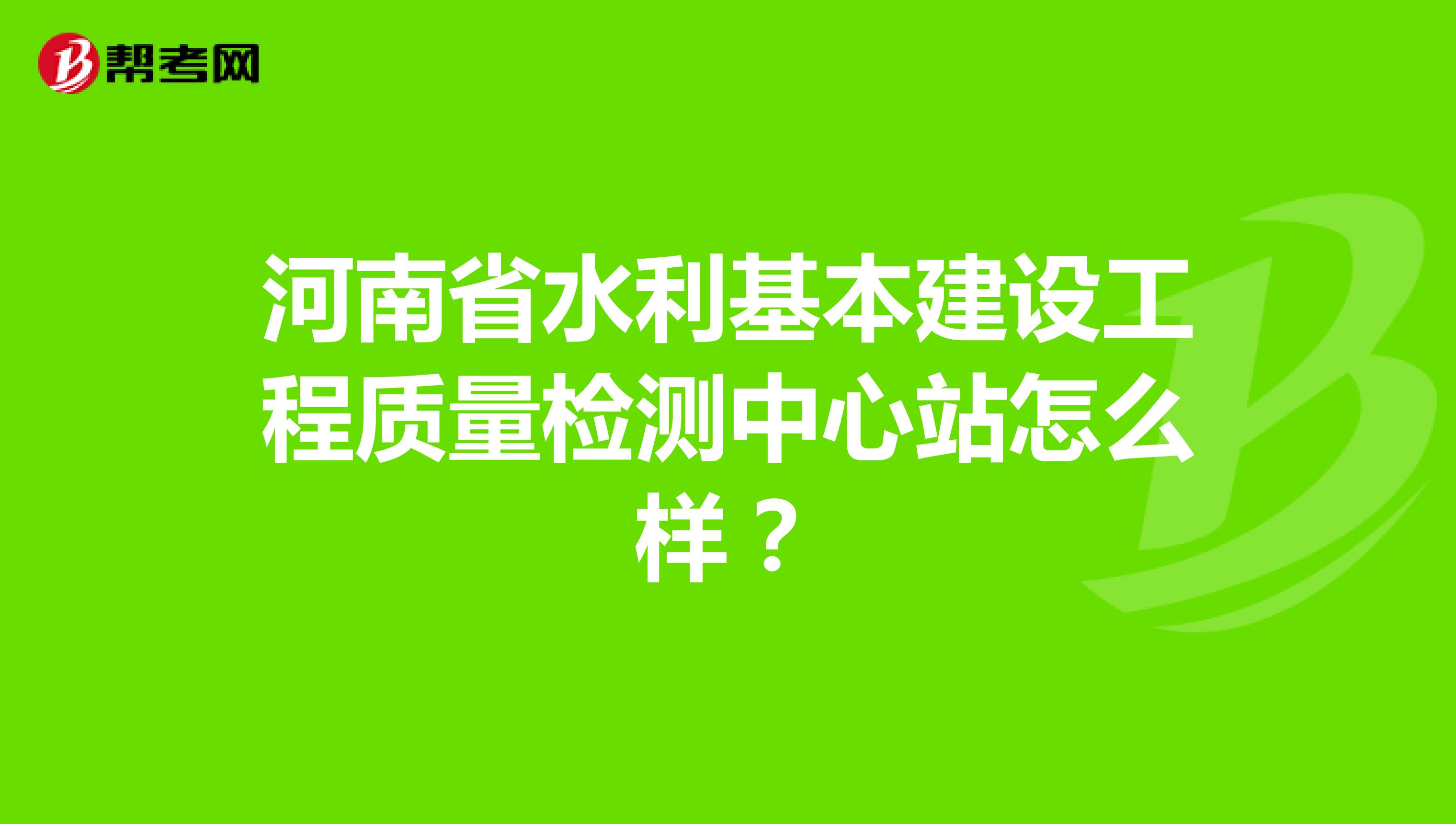 河南省水利基本建设工程质量检测中心站怎么样？