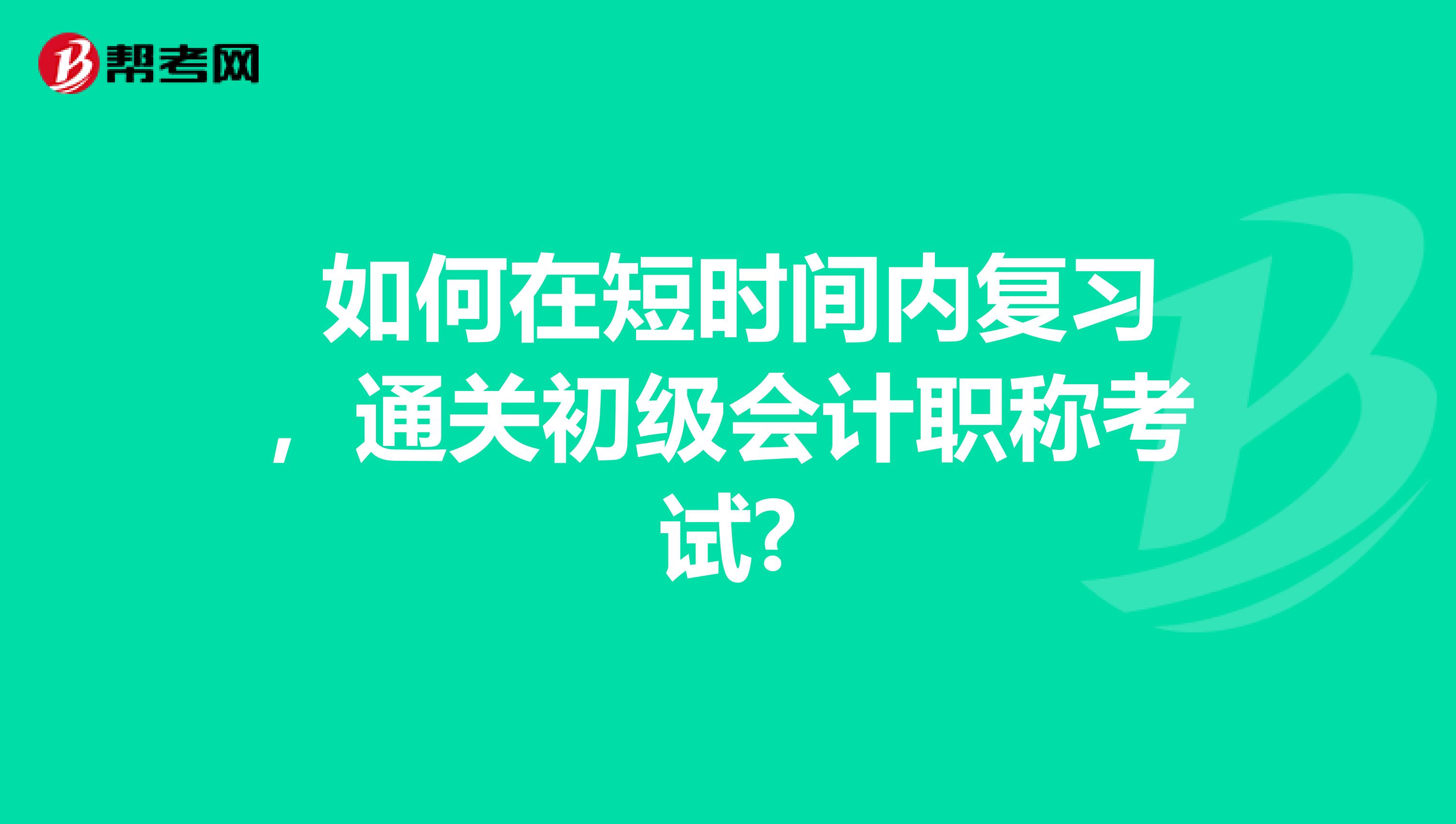 如何在短时间内复习,通关初级会计职称考试?