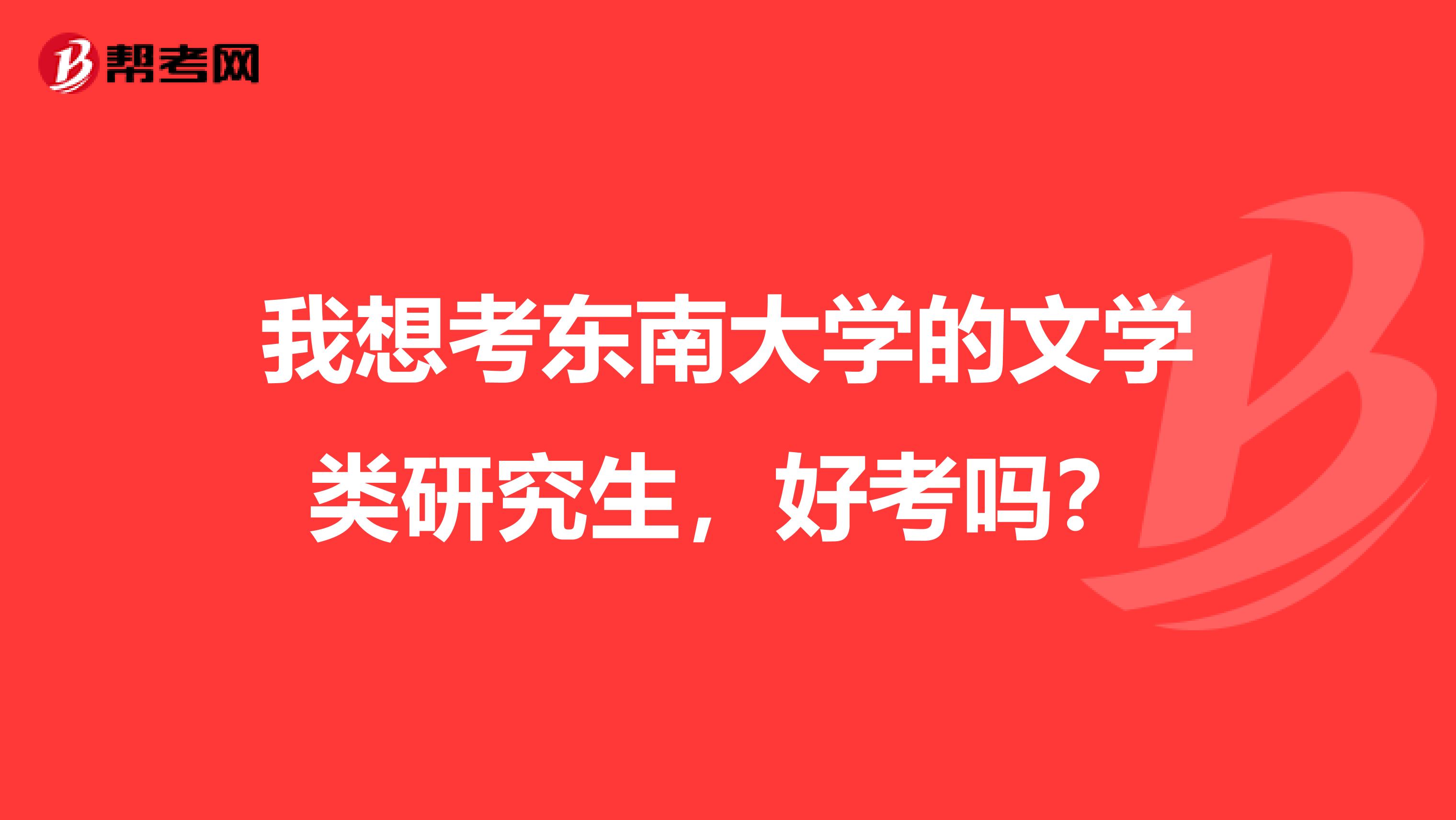 我想考东南大学的文学类研究生，好考吗？