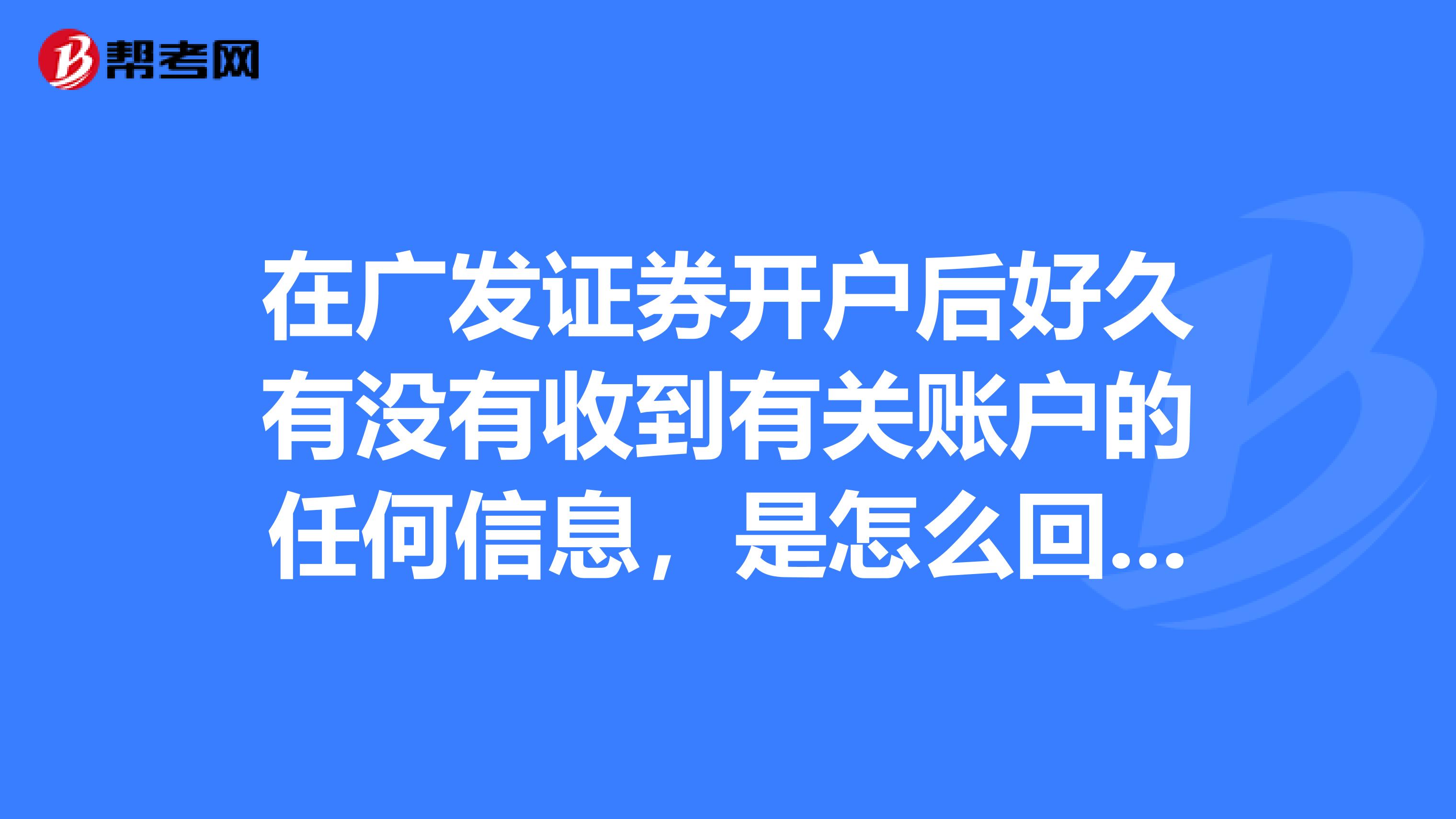 在广发证券开户后好久有没有收到有关账户的任何信息，是怎么回事啊？开户软件也显示开户成功啊。。。。