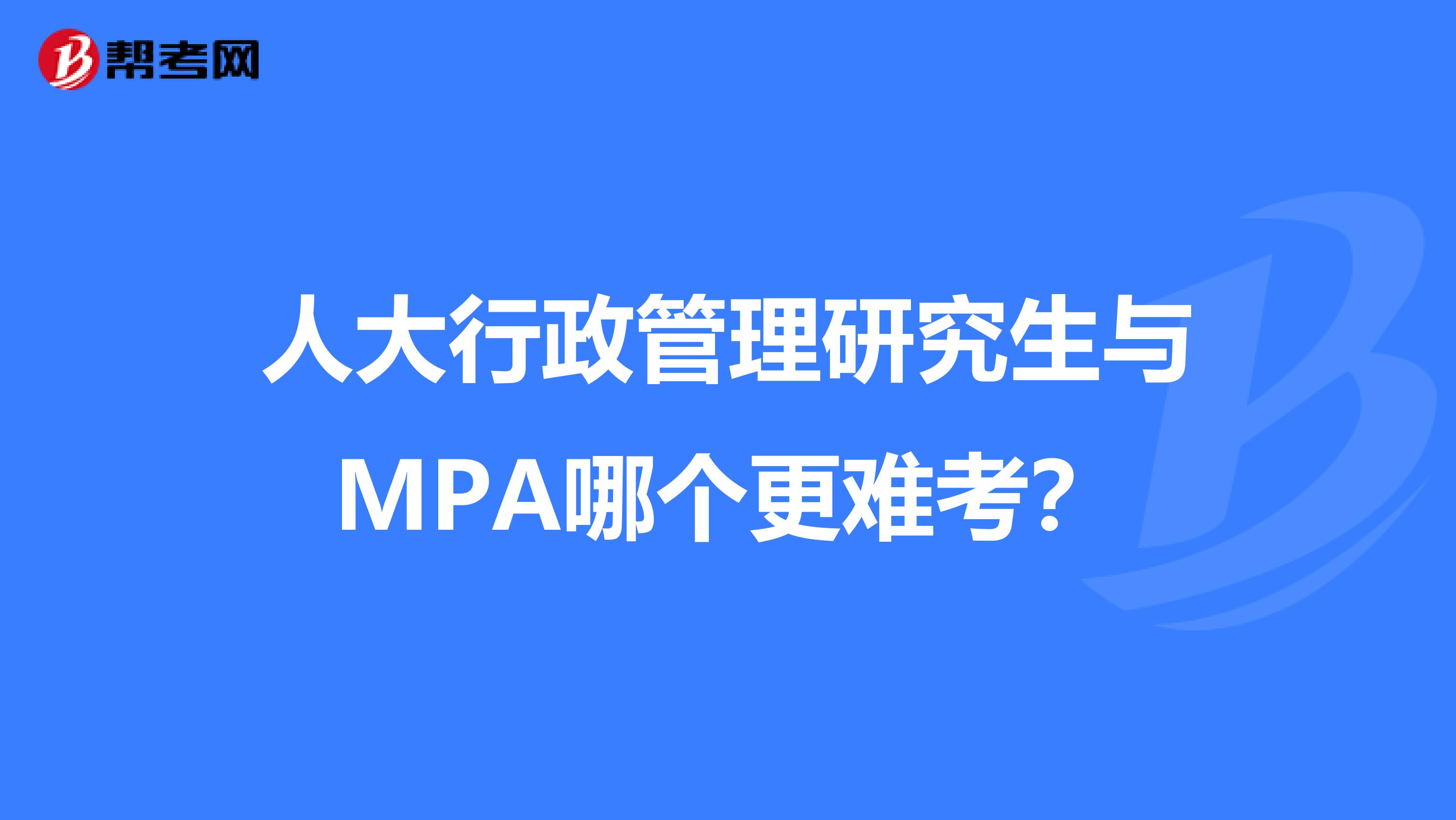 人大行政管理研究生与MPA哪个更难考？
