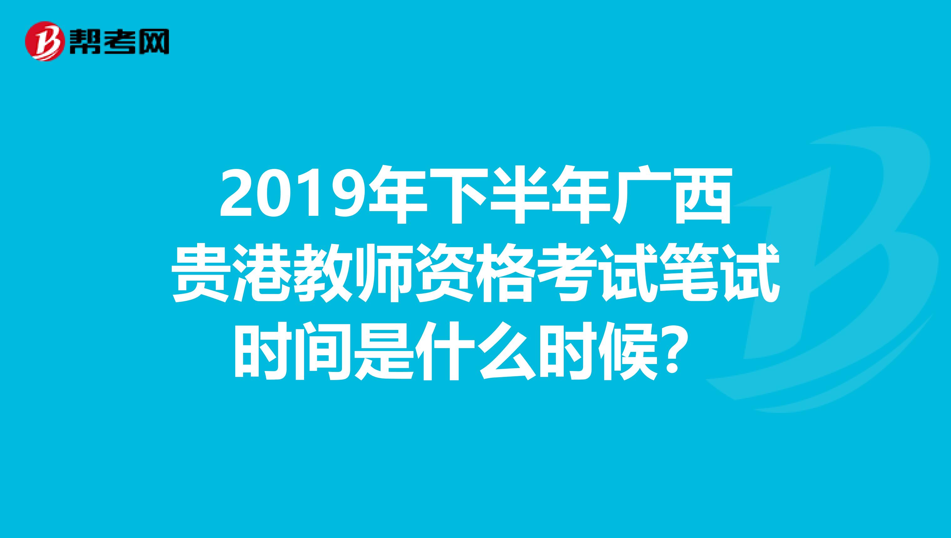 2019年下半年广西贵港教师资格考试笔试时间是什么时候?