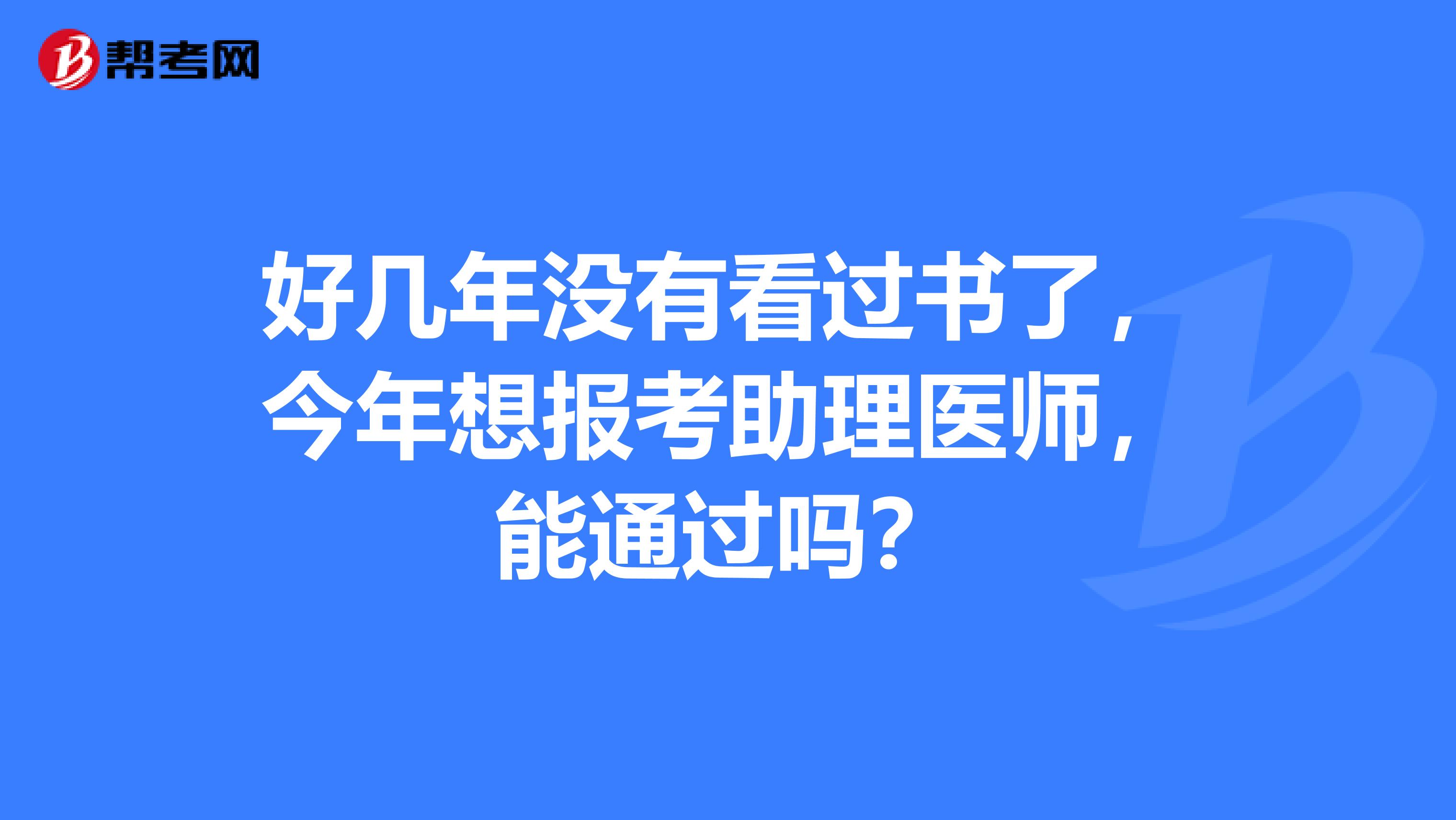 好几年没有看过书了,今年想报考助理医师,能通过吗?