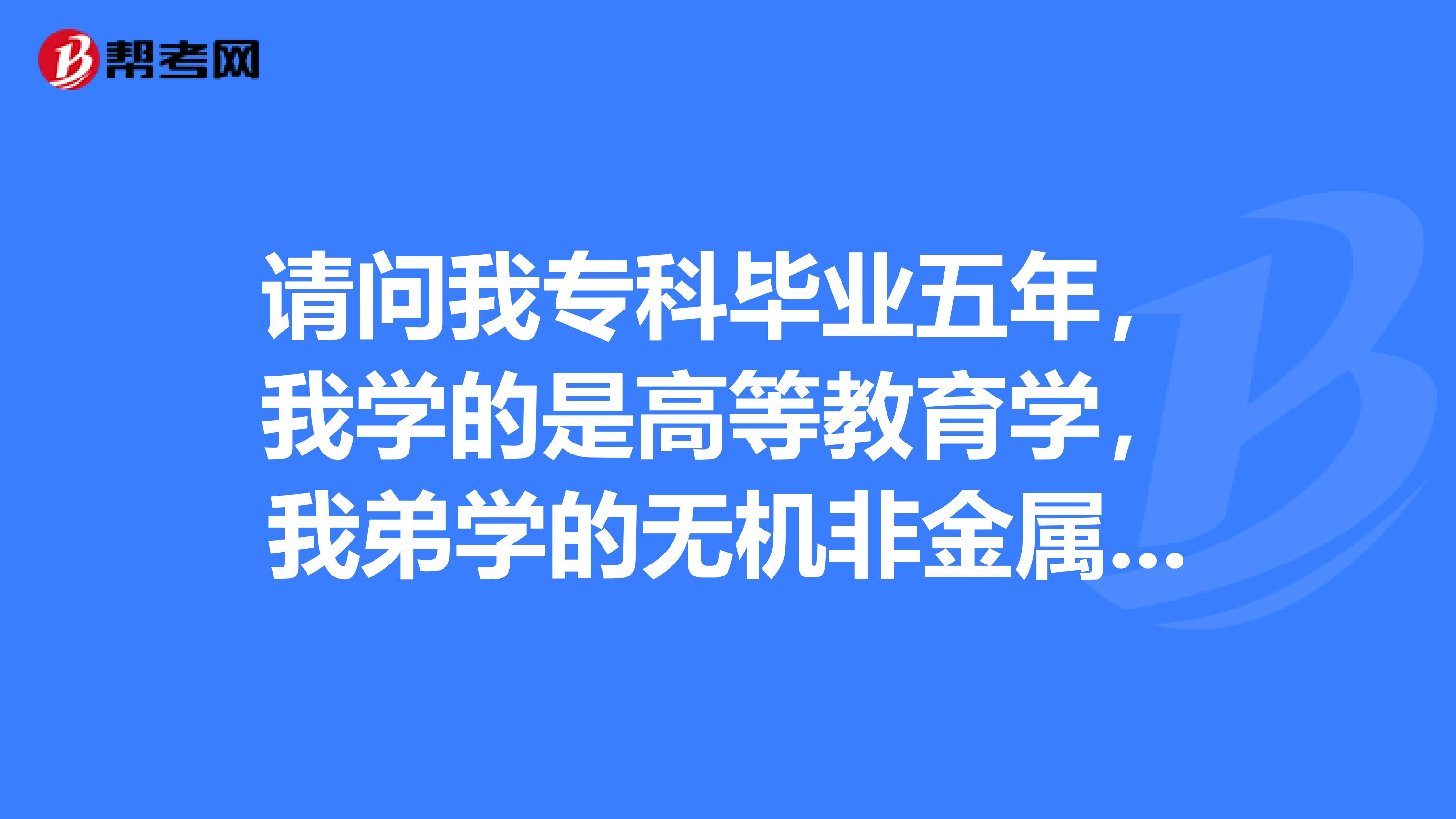 请问我专科毕业五年,我学的是高等教育学,我弟学的无机非金属材料工程都想考一建,我们可以报名一建考试吗?