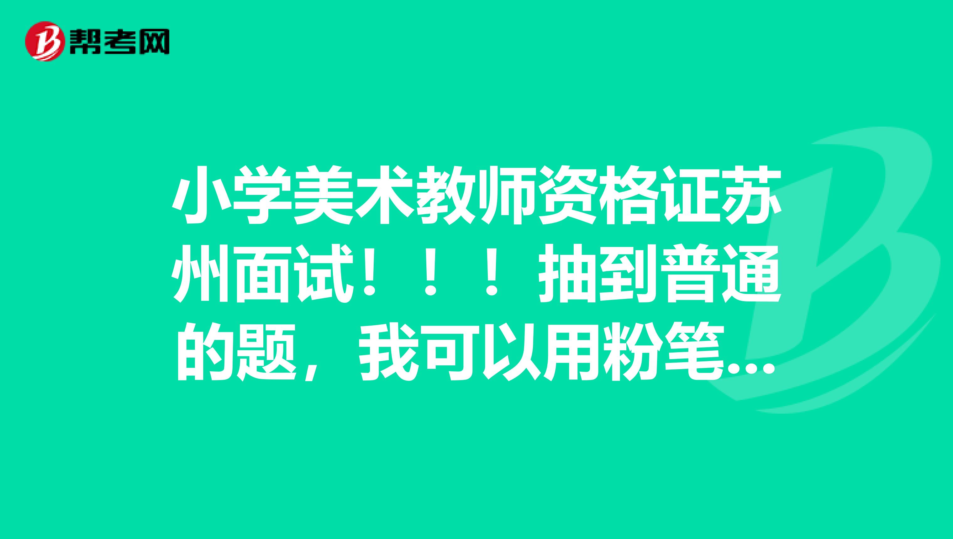 小学美术教师资格证苏州面试!!!抽到普通的题,我可以用粉笔画来画,如果抽题抽到剪纸或者国画之类的怎么试讲???