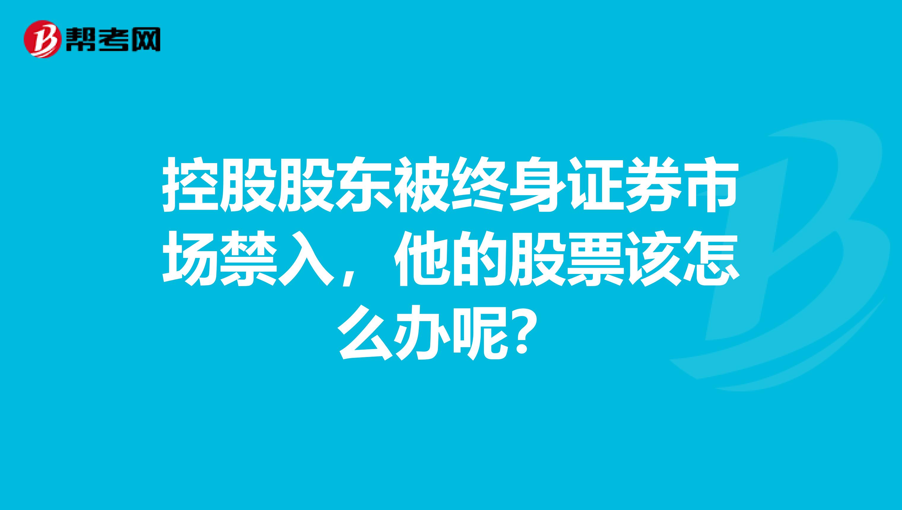 控股股东被终身证券市场禁入，他的股票该怎么办呢？